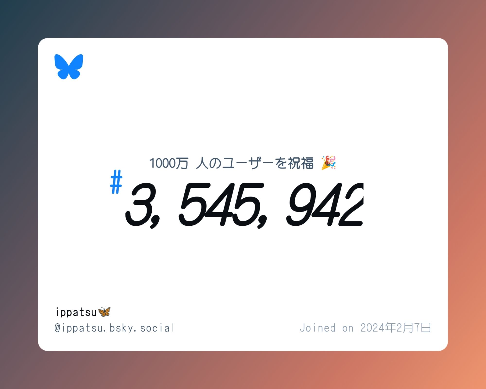 A virtual certificate with text "Celebrating 10M users on Bluesky, #3,545,942, ippatsu🦋 ‪@ippatsu.bsky.social‬, joined on 2024年2月7日"