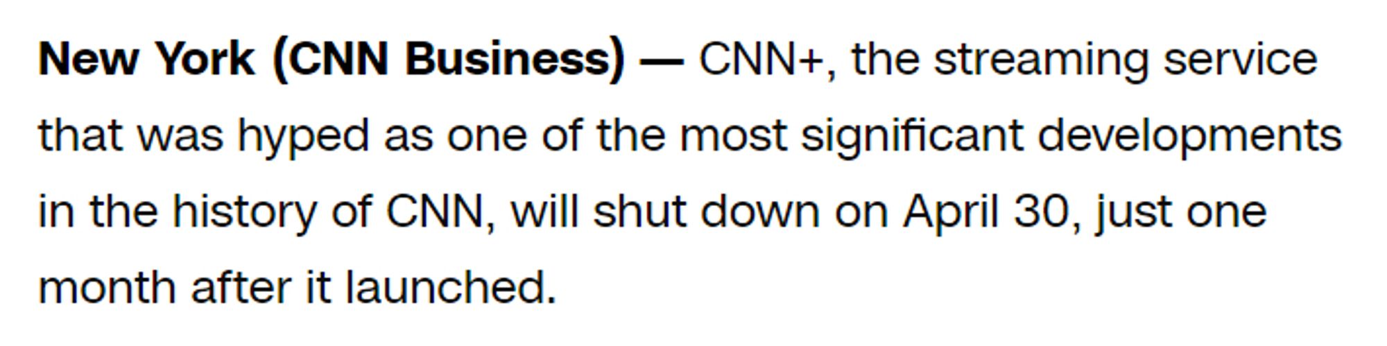 New York
CNN Business
 — 
CNN+, the streaming service that was hyped as one of the most significant developments in the history of CNN, will shut down on April 30, just one month after it launched.