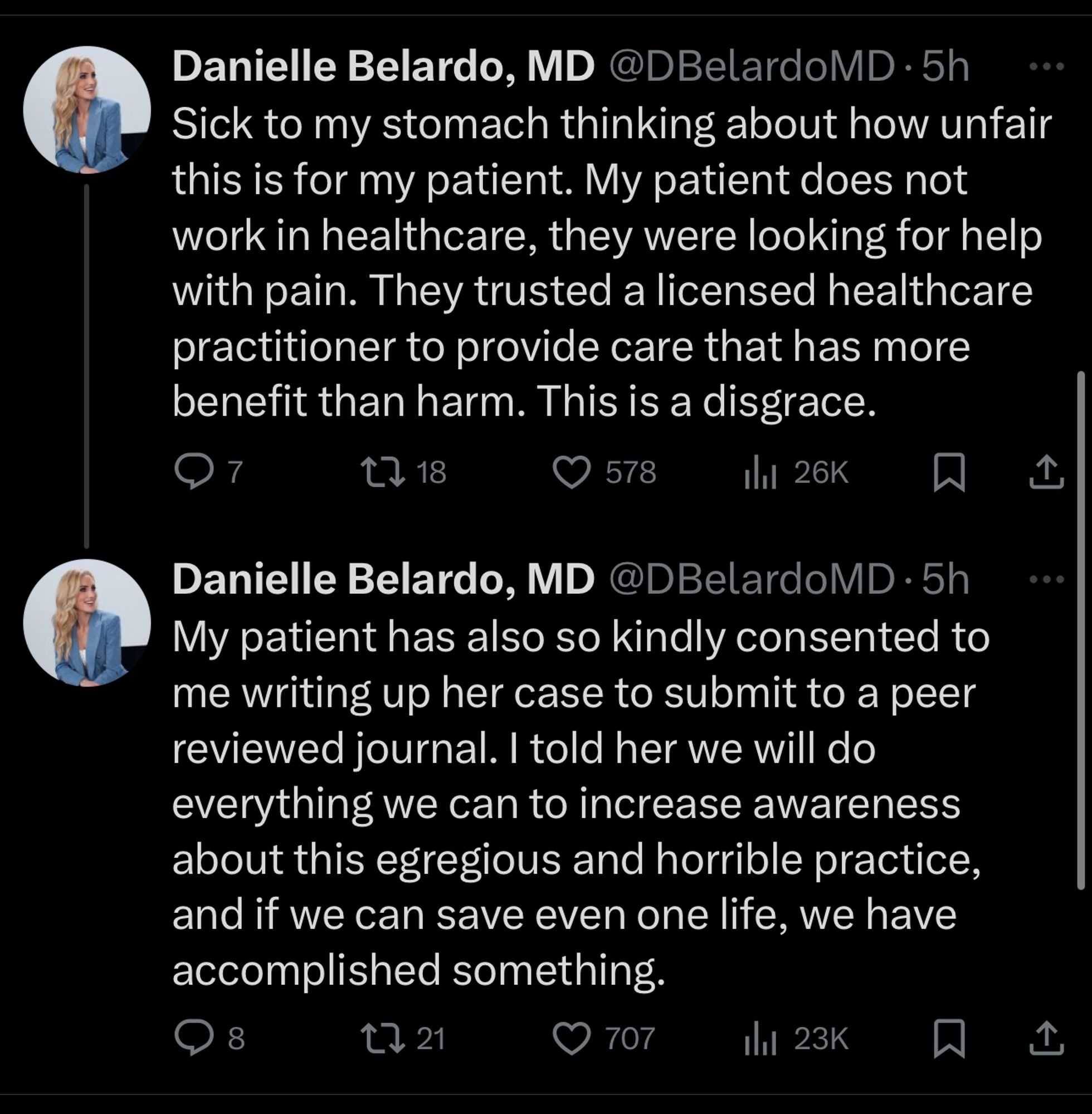 Danielle Belardo, MD @DBelardoMD .5h
Sick to my stomach thinking about how unfair this is for my patient. My patient does not work in healthcare, they were looking for help with pain. They trusted a licensed healthcare practitioner to provide care that has more benefit than harm. This is a disgrace.

Danielle Belardo, MD @DBelardoMD •5h My patient has also so kindly consented to me writing up her case to submit to a peer reviewed journal. I told her we will do everything we can to increase awareness about this egregious and horrible practice, and if we can save even one life, we have accomplished something.