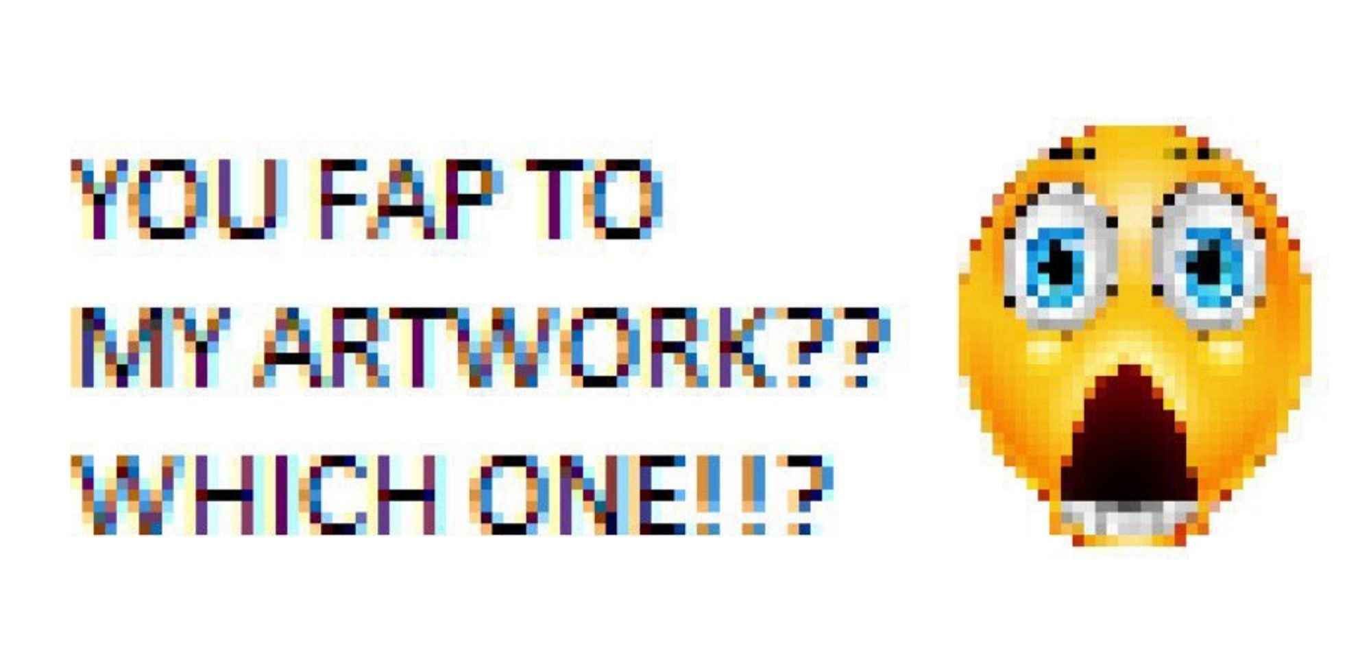 A very pixelated image of a shocked emoji with the text 'you fap to my artwork? Which one?'