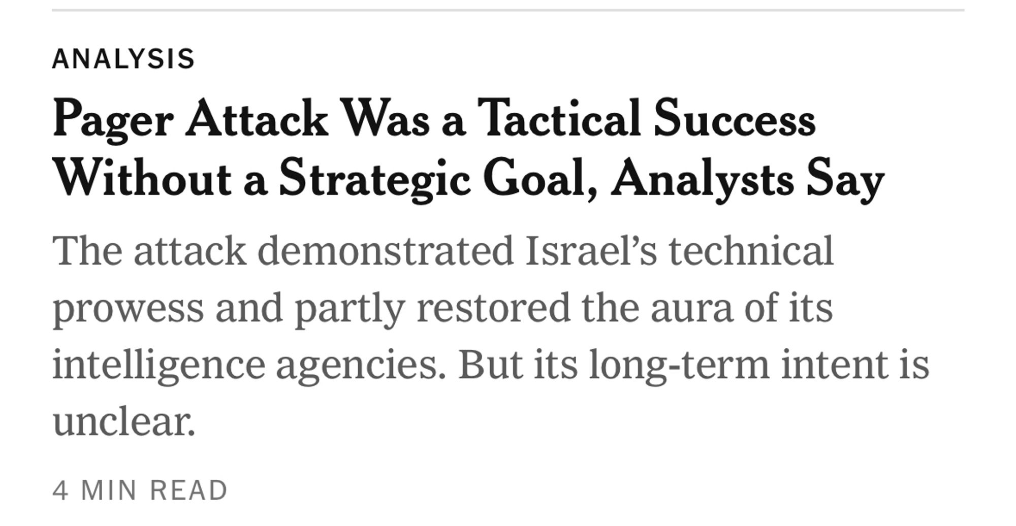 ANALYSIS
Pager Attack Was a Tactical Success Without a Strategic Goal, Analysts Say The attack demonstrated Israel's technical prowess and partly restored the aura of its intelligence agencies. But its long-term intent is unclear.
4 MIN READ