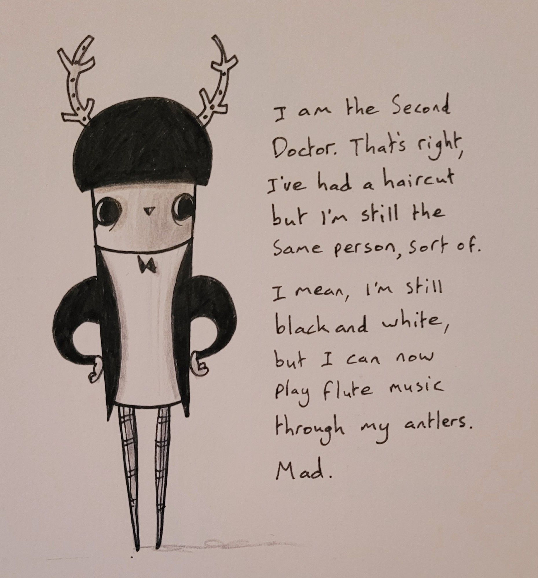 I am the Second Doctor. That's right, I've had a haircut but I'm still the same person, sort of. I mean, I'm still black and white, but I can now play flute music through my antlers. Mad.