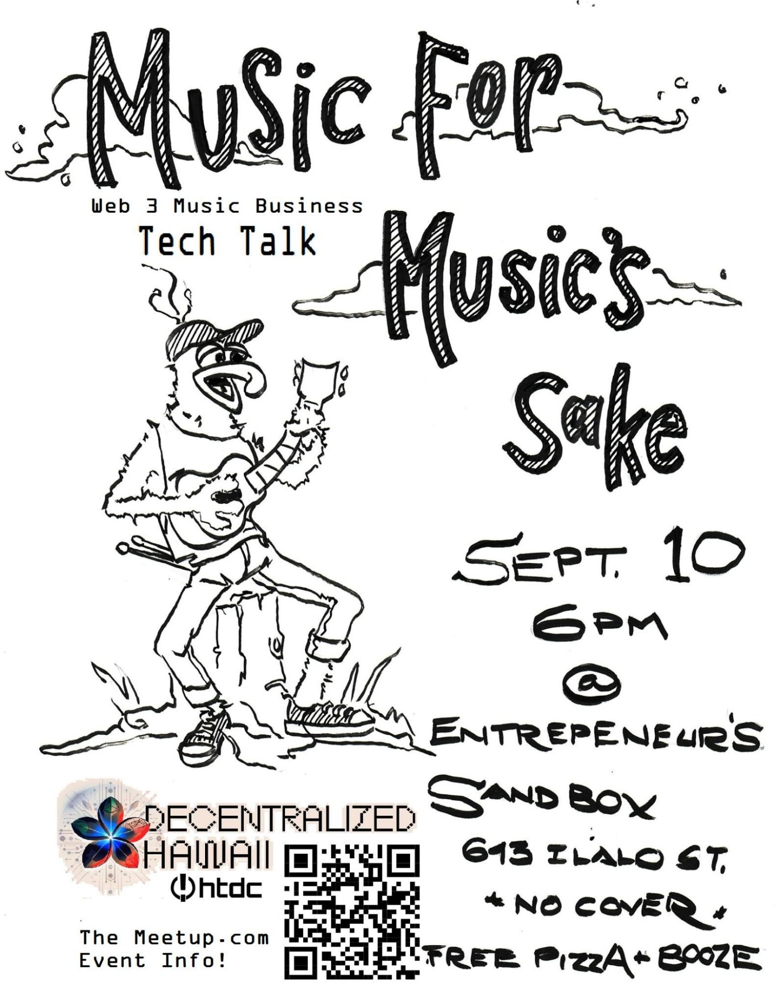 A black and white flyer with an awesome outline of Gonzo from The Muppets chilling on a stump playing an ukulele with some drumsticks in his back pocket. The text of the flier says, music for music's sake  a web 3 music business tech talk, September 10th, 6 pm at entrepreneurs sandbox, 643 Ilalo st.  No cover, free pizza and booze with decentralized Hawaii and the htdc logo's. There are some clouds stencils around the music for music's sake lettering, I really like the line work on this flyer, thank you jolin for making it for me!