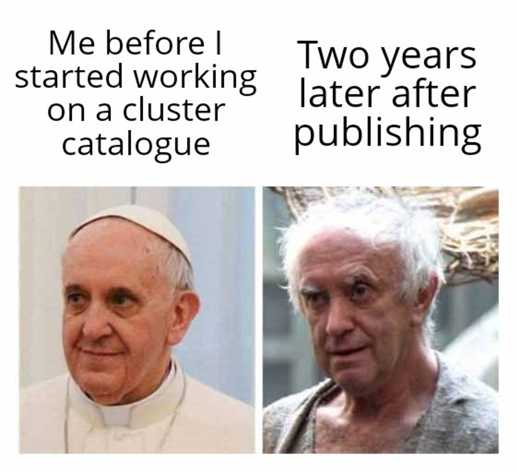 A meme about working on cluster catalogues. The first panel is a picture of the pope titled 'Me before I started working on a cluster catalogue.' he looks happy and like his life is put together. The right panel, captioned 'Two years later after publishing', shows a bedraggled, dirty, hopeless-looking religious leader character from Game of Thrones.