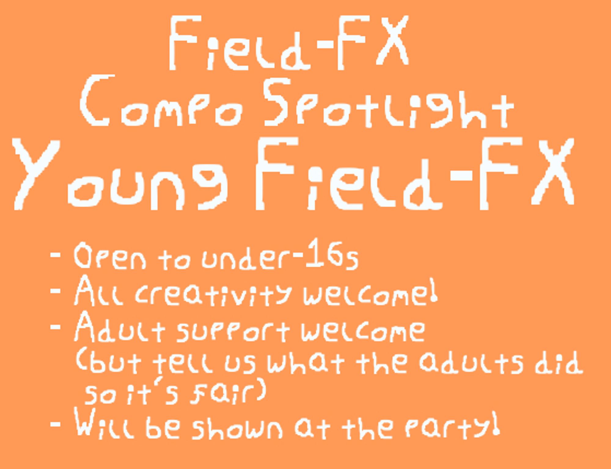 Field-FX Compo Spotlight: Young Field-FX
- Open to under-16s
- All creativity welcome!
- Adult support welcome (but tell us what the adults did so it's fair)
- Will be shown at the party!