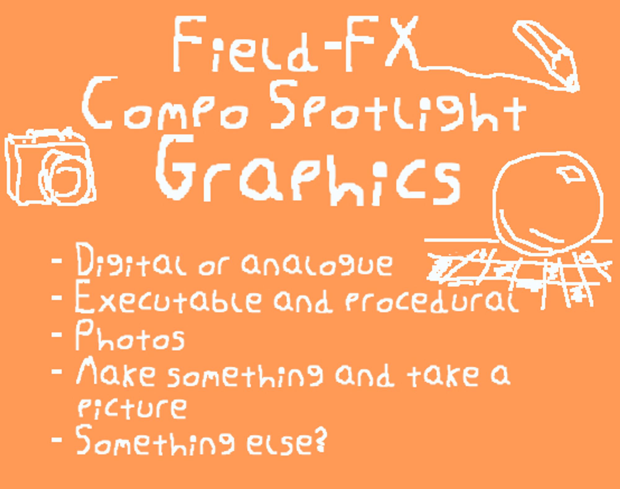 Field-FX Compo Spotlight: Graphics

- Digital or analogue
- Executable and procedural
- Photos
- Make something and take a picture
- Something else?