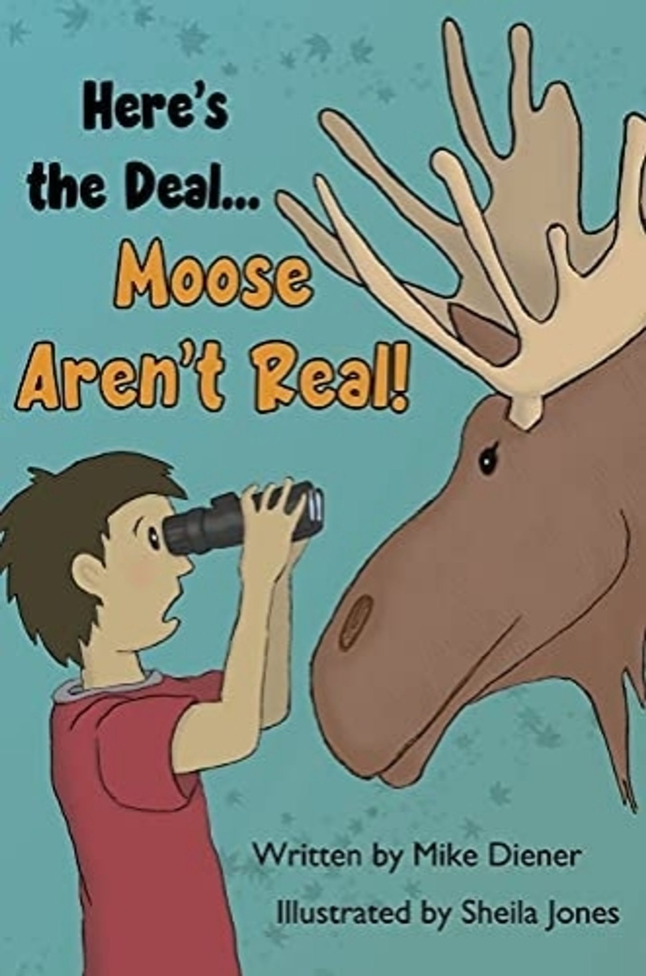 The cover of a children's book titled "Here's the deal... moose aren't real!". It shows the drawn digurw if a boy, looking through binoculars with a shocked expression directly into the eyes of a moosehead.