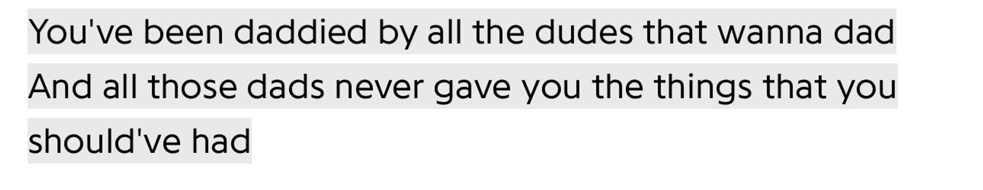 You've been daddied by all the dudes that wanna dad / And all those dads never gave you the things that you should've had