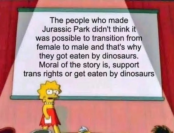 Lisa Simpson standing on a start in front of a side giving a presentation. The side reads "The people who made Jurassic Park didn't think it was possible to transition from female to make and that's why they got eaten by dinosaurs. Moral of the story is, sort trans rights or get eaten by dinosaurs."