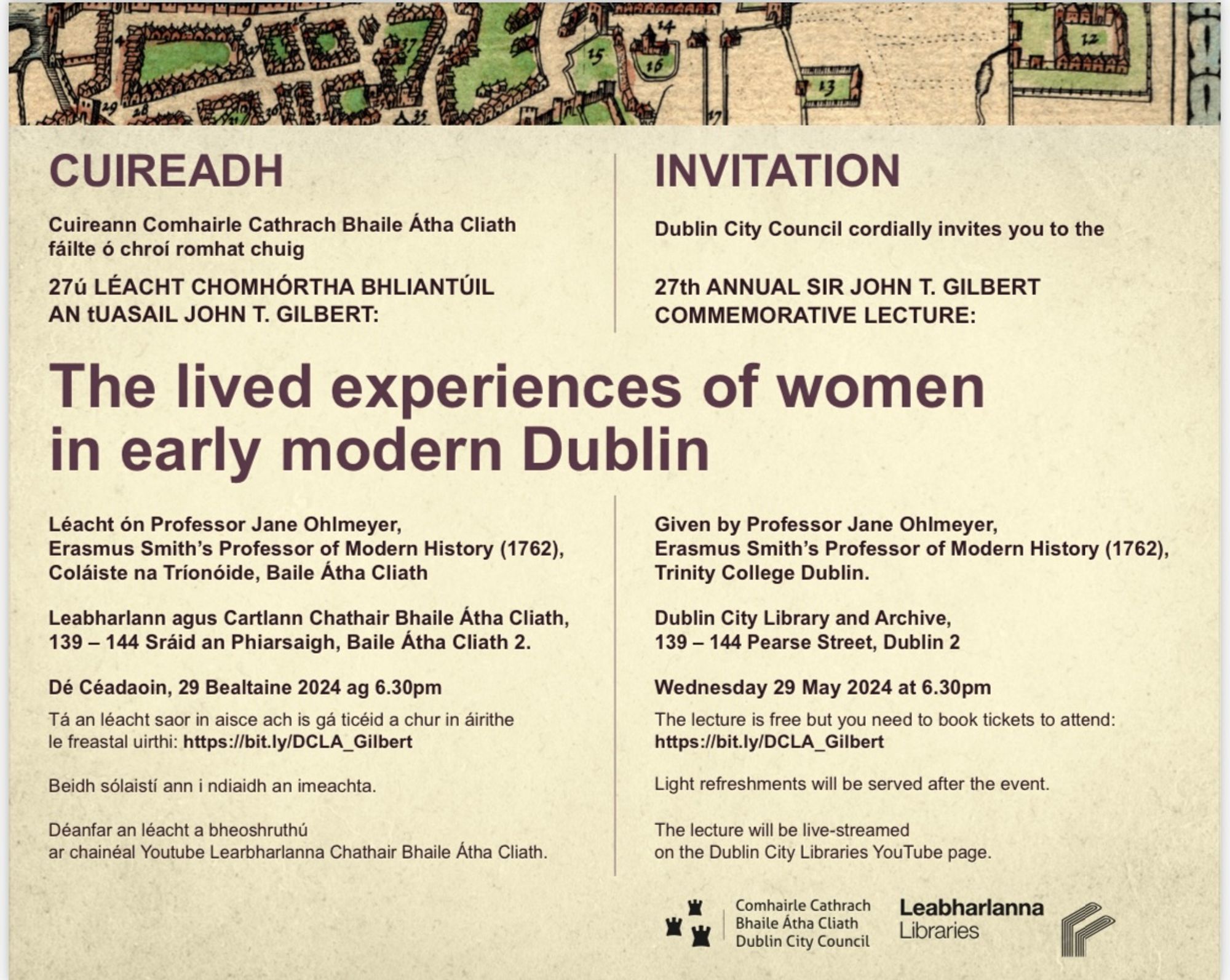 Early modern map of Dublin. Text: Invitation. Dublin City Council cordially invites you to the 27th Annual Sir John T. Gilbert Commemorative Lecture: The Lived Experiences of Women in Early Modern Dublin. Given by Professor Jane Ohlmeyer, Erasmus Smith's Professor of Modern History (1762), Trinity College Dublin. Dublin City Library and Archive, 139-144 Pearse Street, Dublin 2, Wednesday 29 May 2024 at 6:30 pm. The lecture is free but you need to book tickets to attend: https://bit.ly/DCLA_Gilbert. Light refreshments will be served after the event. The lecture will be live-streamed on the Dublin City Libraries YouTube page.