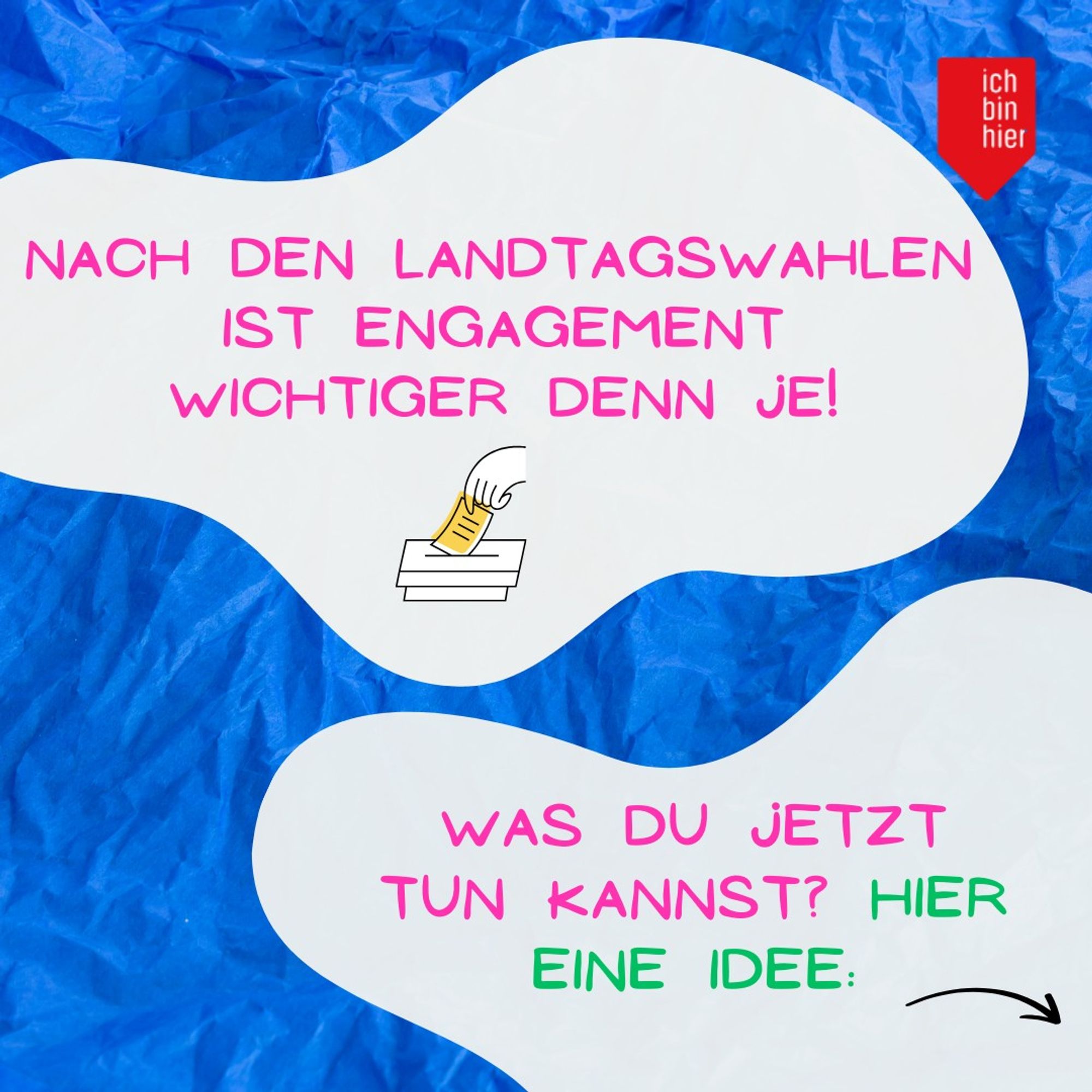 Das Bild zeigt zwei weiße Blasen vor blauem Hintergrund. Oben rechts ist das rote Logo von ichbinhier zu sehen. In den Blasen steht in pinker und grüner Schrift: Nach den Landtagswahlen ist Engagement wichtiger denn je! Was du jetzt tun kannst? Hier ein Tipp: Daneben befindet sich ein schwarzer Pfeil, der nach rechts zeigt.