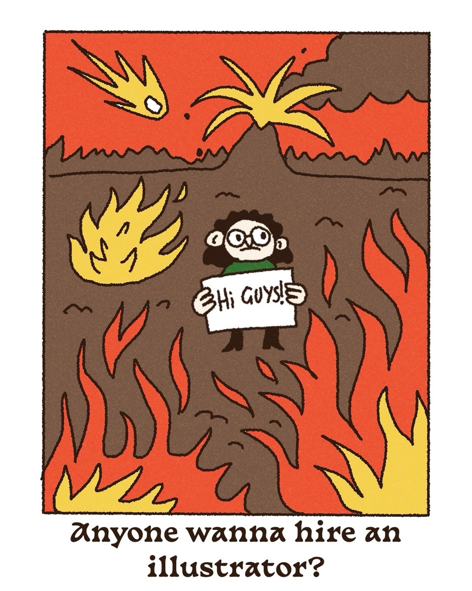 A simple drawing of someone holding a sign saying “hi guys” surrounded by flames, a volcano and an asteroid with the caption “anyone wanna hire an illustrator”