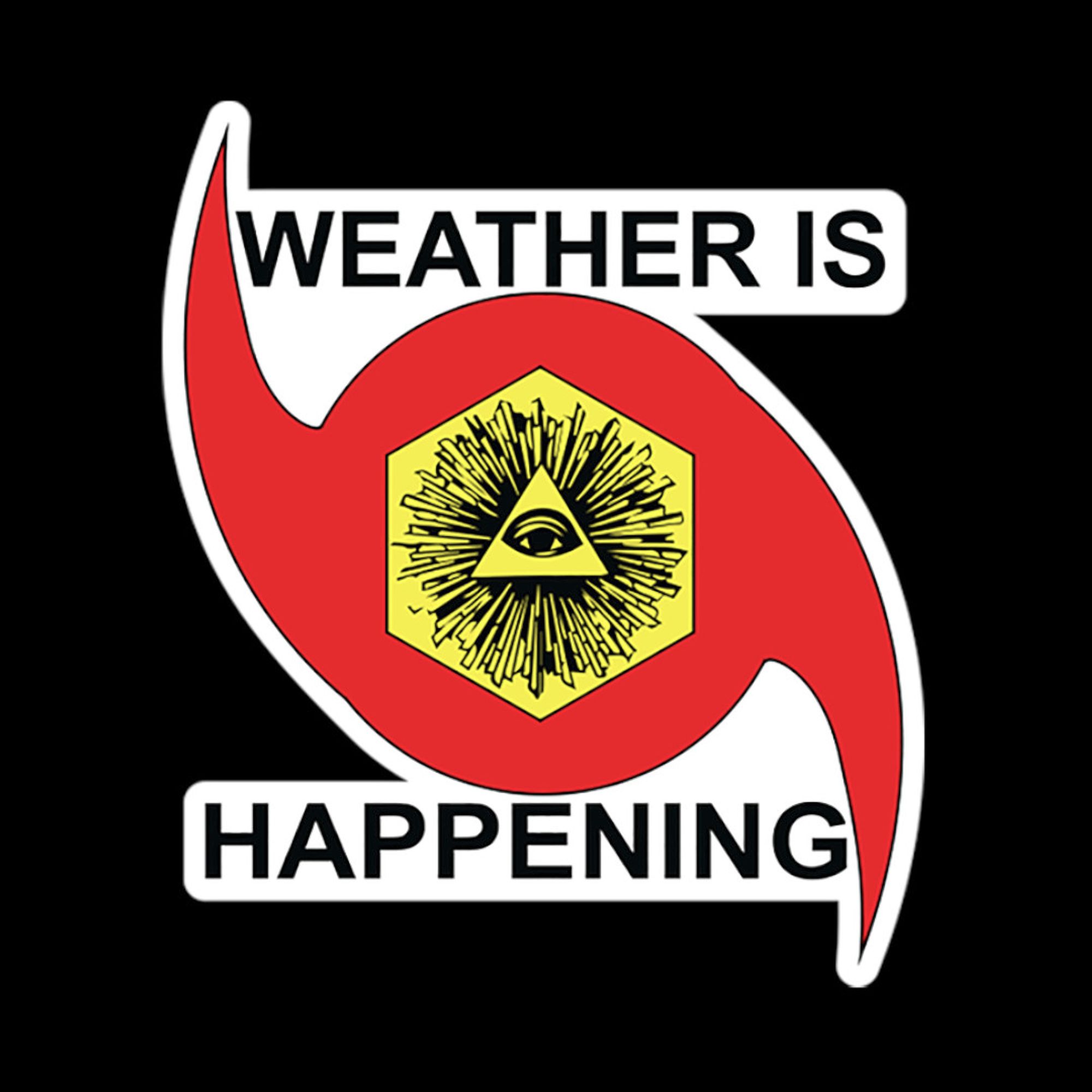 WEATHER IS HAPPENING LOGO

A RED HURRICANE SYMBOL THAT SAYS "WEATHER IS" @ THE TOP & "HAPPENING" @ THE BOTTOM, & IN THE CENTER OF THAT RED HURRICANE SYMBOL IS A GOLDEN HEXAGON. IN THE CENTER OF THE GOLDEN HEXAGON IS A TRIANGLE WITH LINES RADIATING OUTWARDS FROM THE TRIANGLE. AT THE CENTER OF THE TRIANGLE IS A EYE.