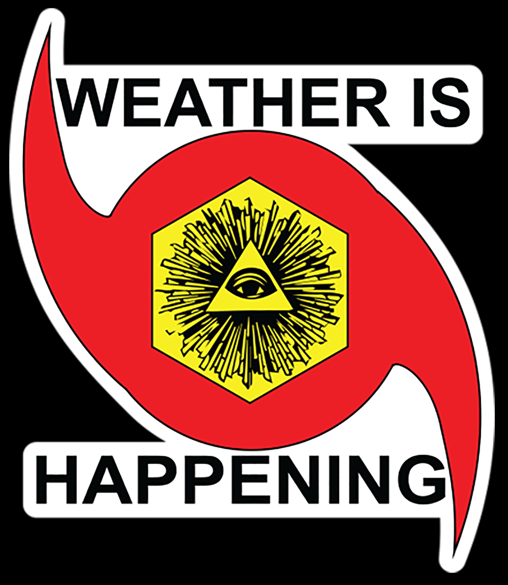 WEATHER IS HAPPENING LOGO

A RED HURRICANE SYMBOL THAT SAYS "WEATHER IS" @ THE TOP & "HAPPENING" @ THE BOTTOM, & IN THE CENTER OF THAT RED HURRICANE SYMBOL IS A GOLDEN HEXAGON. IN THE CENTER OF THE GOLDEN HEXAGON IS A TRIANGLE WITH LINES RADIATING OUTWARDS FROM THE TRIANGLE. AT THE CENTER OF THE TRIANGLE IS A EYE.