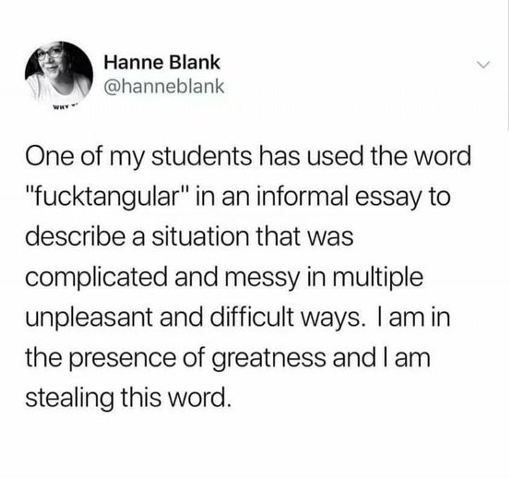 Screenshot of a post that reads "One of my students has used the word 'fucktangular' in an informal essay to describe a situation that was complicated and messy in multiple unpleasant and difficult ways. I am in the presence of greatness and I am stealing this word."