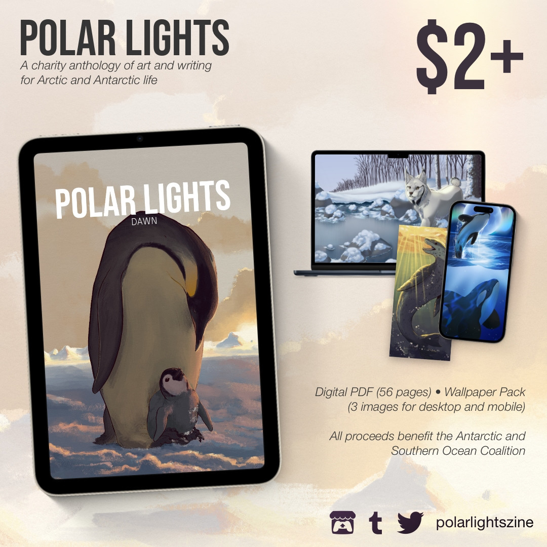 A graphic with previews of the PDF cover (an emperor penguin and chick at sunrise) and wallpaper pack (mockups featuring a Canada lynx, leopard seal, and orca). Text reads: Polar Lights: A charity anthology for Arctic and Antarctic life. $2+. Digital PDF (56 pages) • Wallpaper Pack (3 images for desktop and mobile). All proceeds benefit the Antarctic and Southern Ocean Coalition. In the bottom right are the Itch.io, Tumblr, and Twitter logos followed by "polarlightszine".