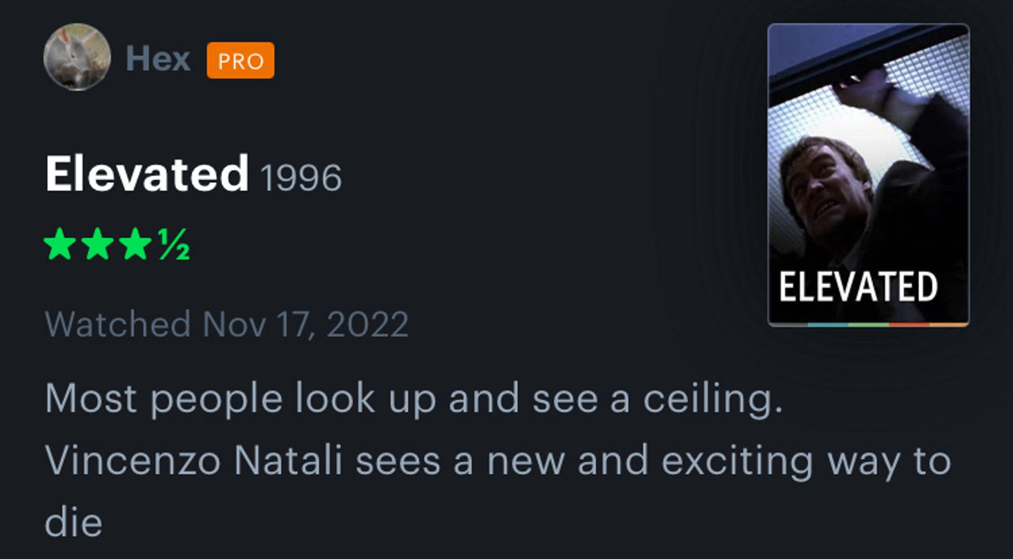 Hex
Elevated 1996
Watched Nov 17, 2022
Most people look up and see a ceiling.
Vincenzo Natali sees a new and exciting way to die