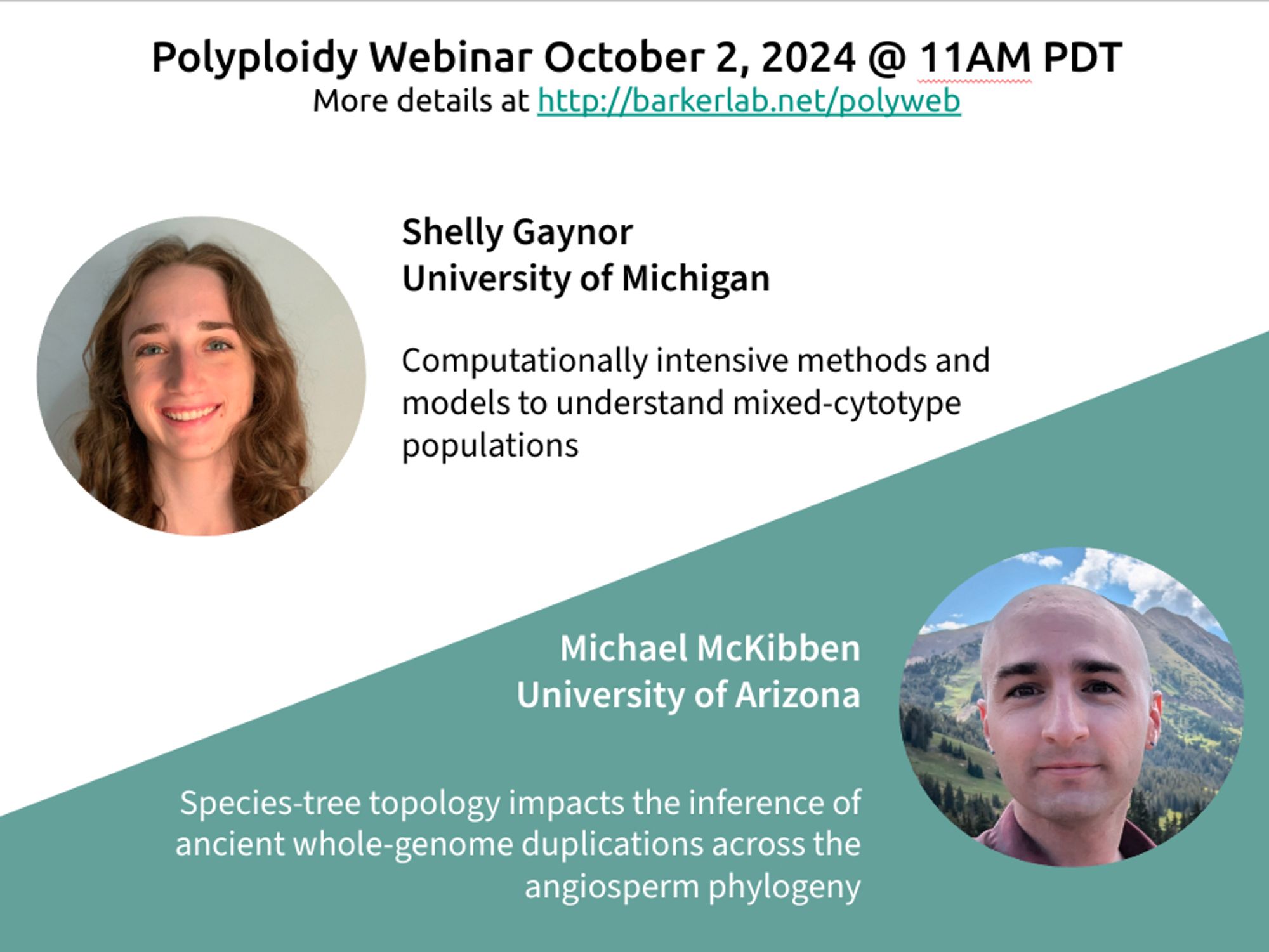 A flyer for the Polyploidy Webinar that will be at 11 AM Pacific Time on October 2, 2024. Shelly Gaynor from the University of Michigan will present "Computationally intensive methods and models to understand mixed-cytotype populations" and Michael McKibben from the University of Arizona will discuss "Species‐tree topology impacts the inference of ancient whole‐genome duplications across the angiosperm phylogeny".