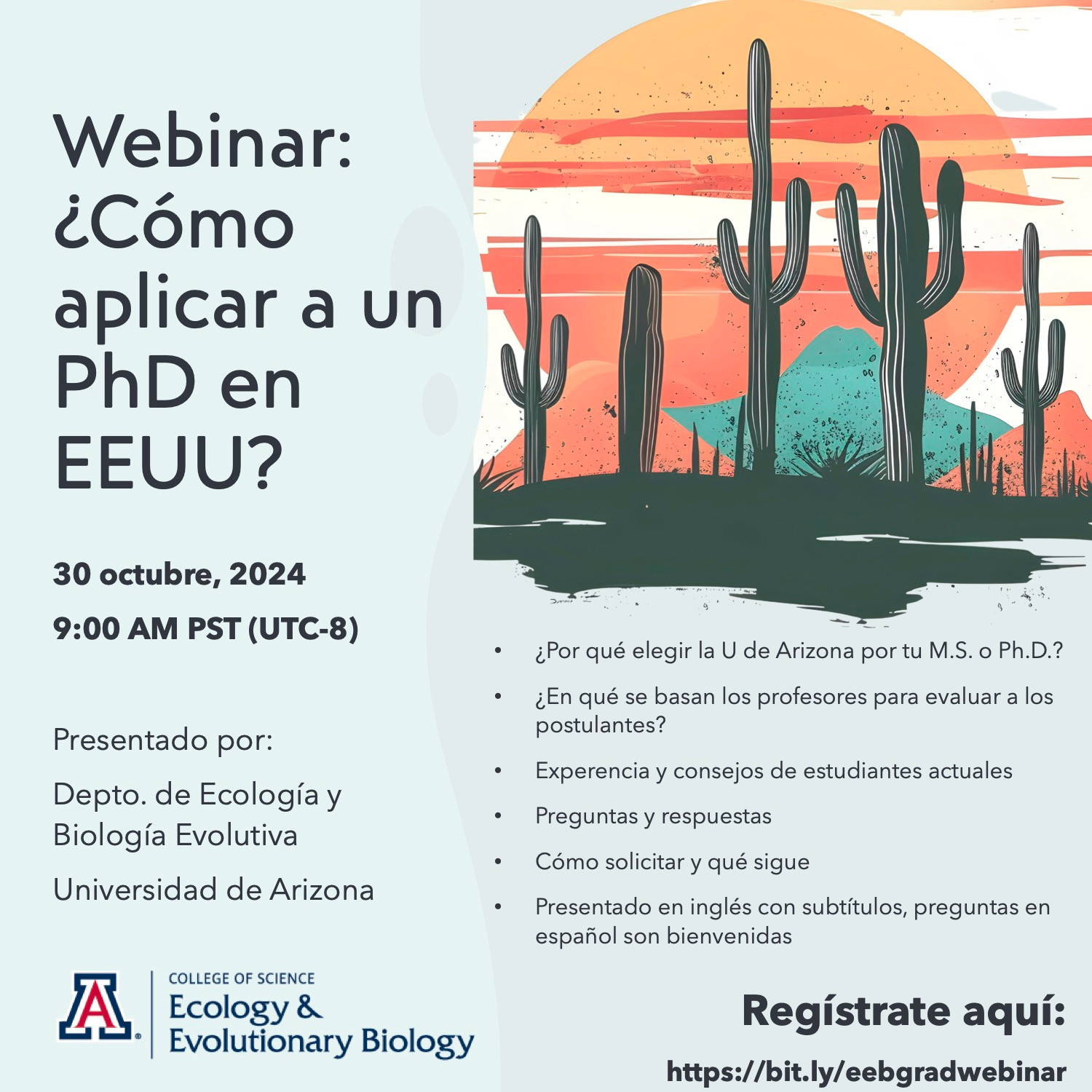 ¡Prepárate para el posgrado!
Webinar: Cómo ingresar a la escuela de posgrado

30 de octubre de 2024 a las 9 a.m. PST

Patrocinado por el Departamento de Ecología y Biología Evolutiva de la Universidad de Arizona.

Regístrate aquí: http://bit.ly/eebgradwebinar

¿Por qué elegir UA EEB para tu maestría o doctorado?

Becas y subvenciones de capacitación de la UA
Lo que buscan los posibles asesores
Cómo postularse y qué sucede después
Consejos de estudiantes actuales
Sesión de preguntas y respuestas