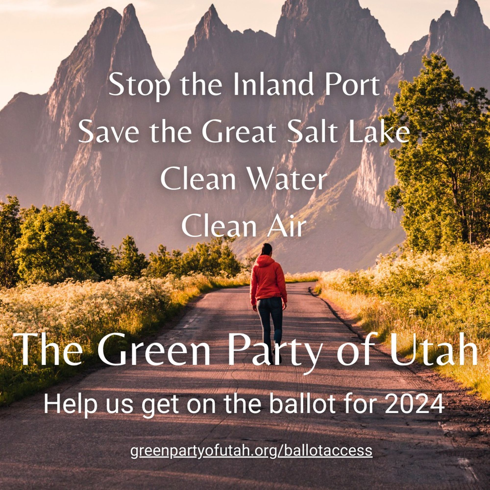 Image of a person walking along the road towards mountains, with these words on the image: "Stop the Inladn Port; Save the Great Salt Lake; Clean water; Clean Air. The Green Party of Utah. Help us get on the the ballot for 2024. greenpartyofutah.org/ballotaccess