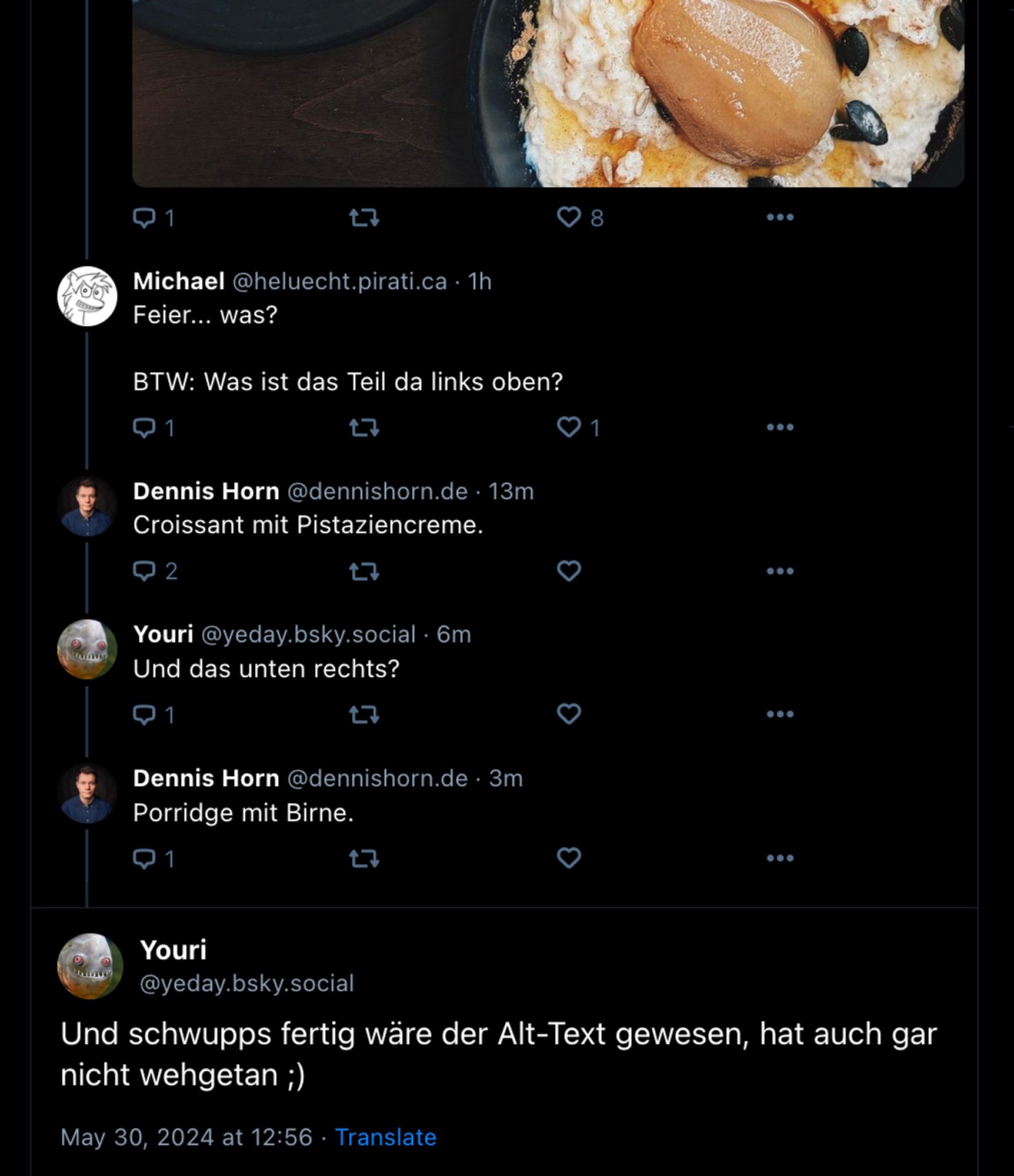 Bild vom Frühstück von Dennis Horns Account, jemand kommentiert: "BTW Was ist das Teil da links oben" - Horn: Croissant mit Pistaziencreme." - Ich: "Und das unten rechts?" - Horn: "Porridge mit Birne." Ich: "Und schwupps fertig wäre der Alt-Text gewesen, hat auch gar nicht wehgetan ;)"