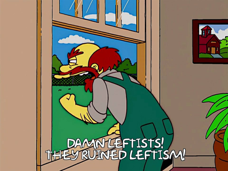 Groundskeeper Willie from the Simpsons leaning out a window, shaking his fist, and saying, "Damn Leftists! They ruined Leftism!"