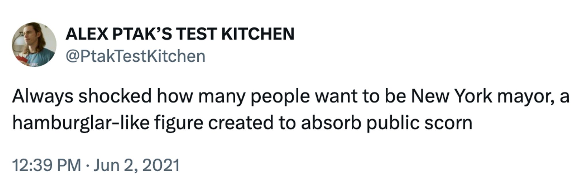 Tweet from @PtakTestKitchen reads as follows:

Always shocked how many people want to be New York mayor, a hamburglar-like figure created to absorb public scorn

12:39 PM June 2, 2021