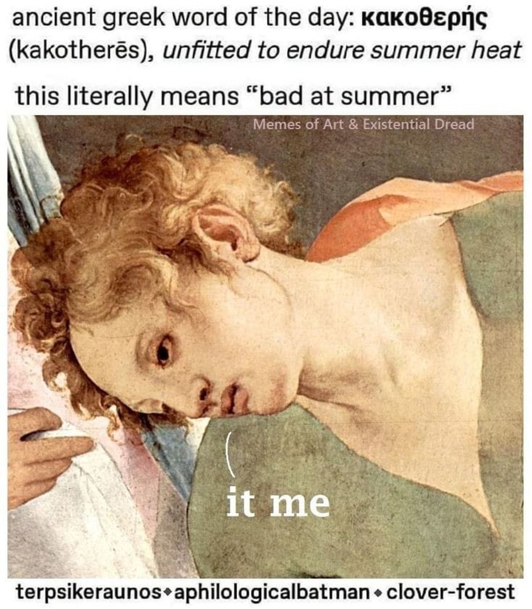 Text: κακοθερής (kakotherēs) /unfitted to endure summer heat/ this literally means "bad at summer."
over Renaissance painting of a person reclined with word bubble "it me."