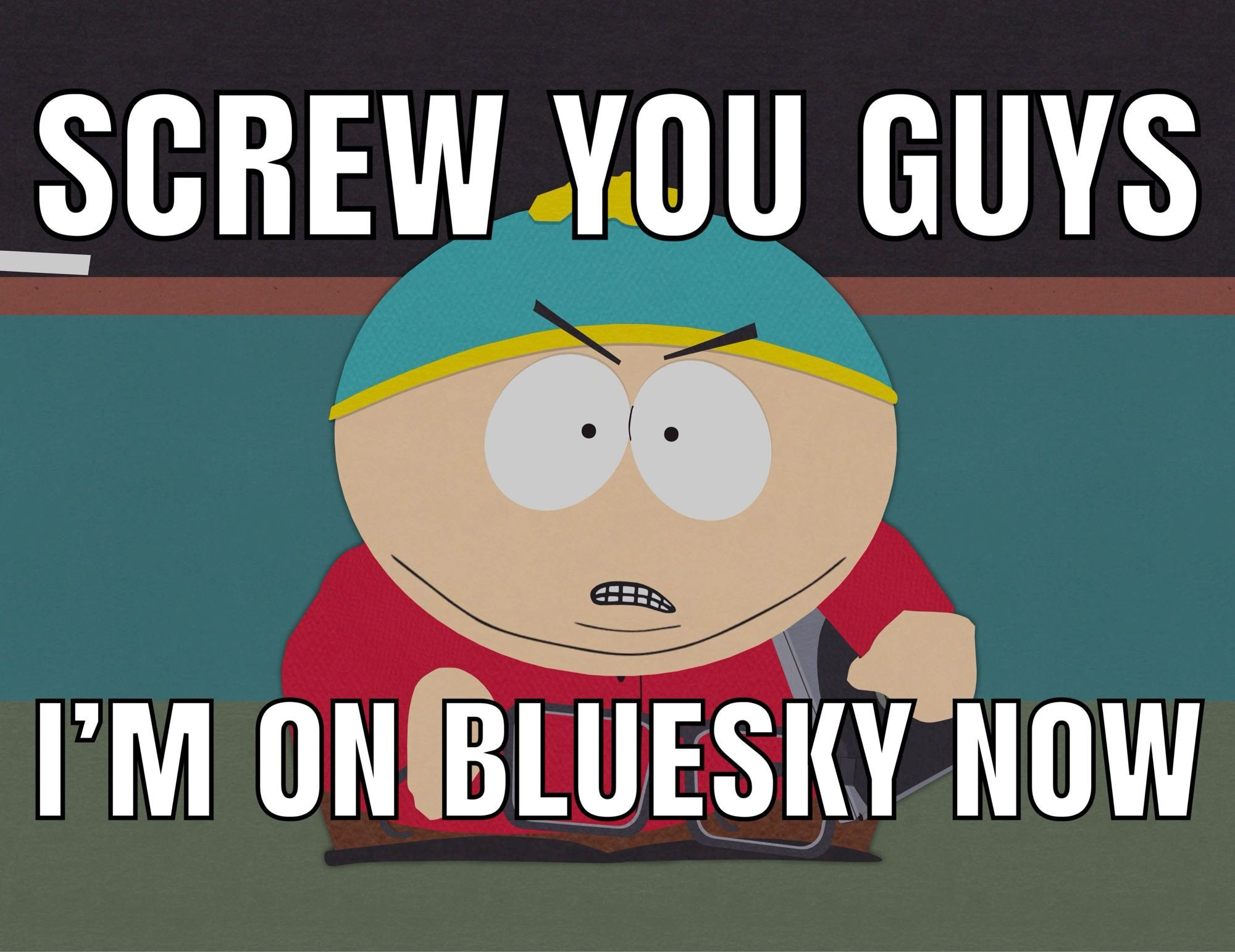 Picture of Cartman from South Park. Caption reads: "SCREW YOU GUYS, i'm on Bluesky now"