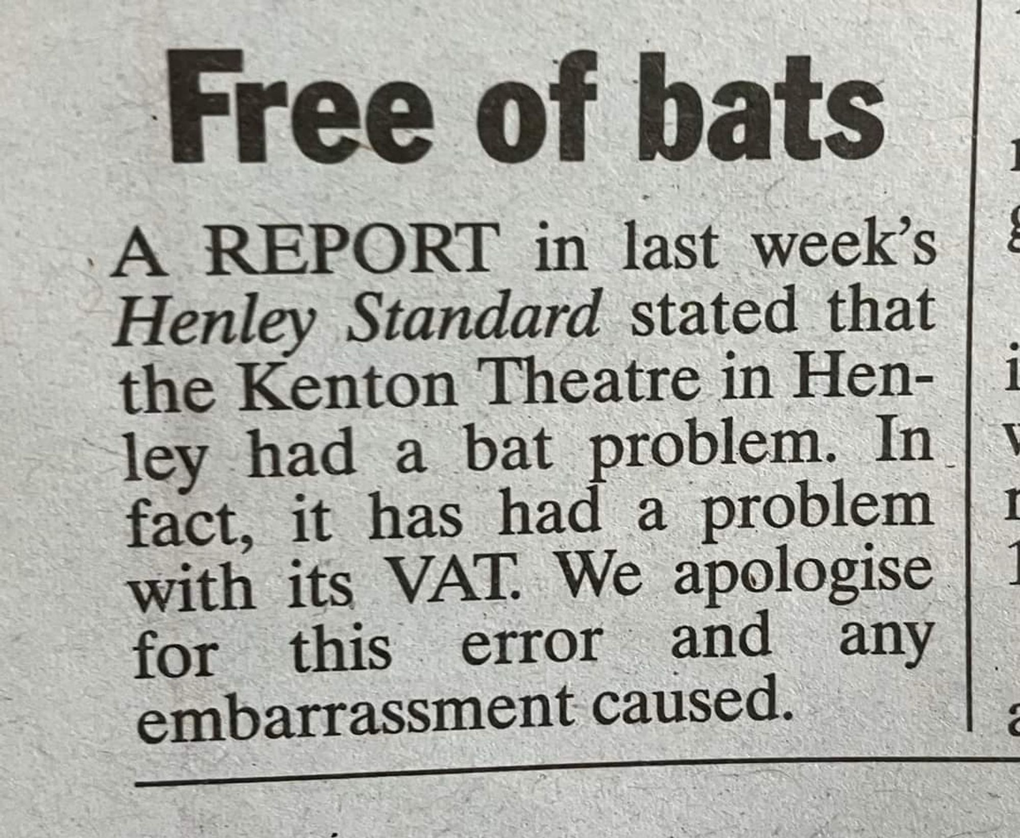 Free of bats
A REPORT in last week's Henley Standard stated that the Kenton Theatre in Henley had a bat problem. In fact, it has had a problem with its VAT. We apologise for this error and any embarrassment caused.