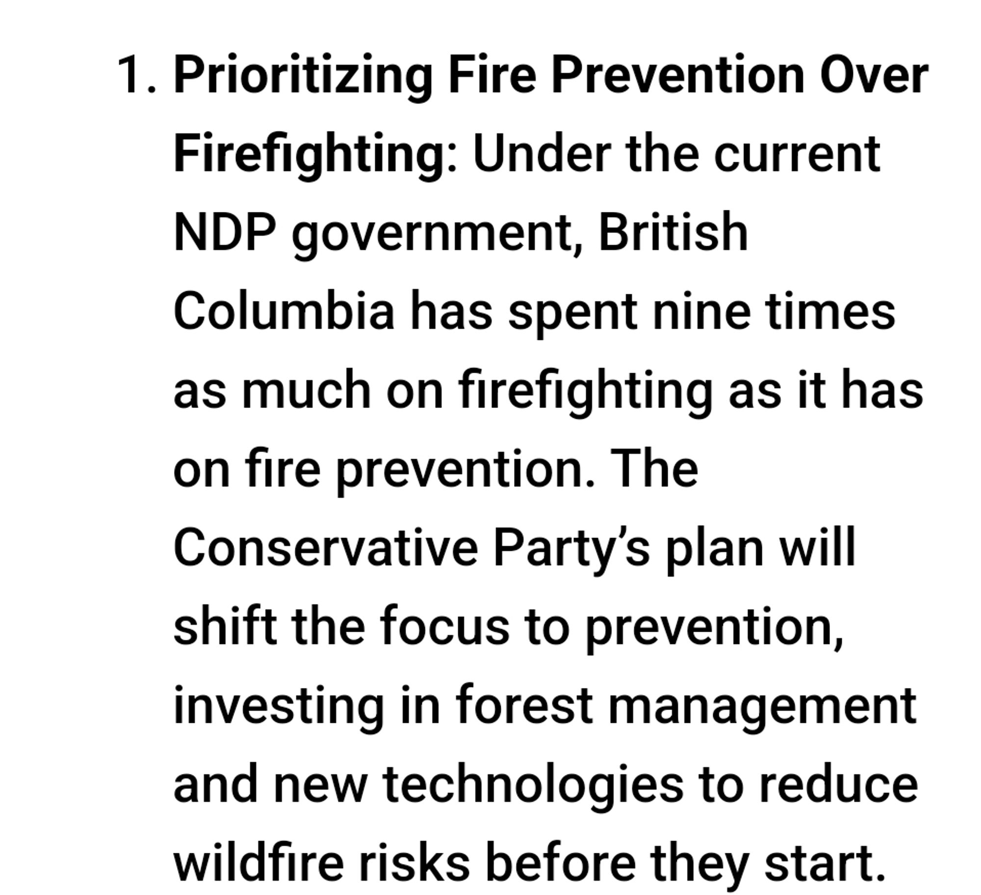 Prioritizing Fire Prevention Over Firefighting: Under the current NDP government, British Columbia has spent nine times as much on firefighting as it has on fire prevention. The Conservative Party’s plan will shift the focus to prevention, investing in forest management and new technologies to reduce wildfire risks before they start.