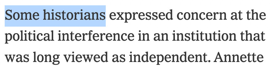 _Some historians_ expressed concern at the political interference in an institution that was long viewed as independent. 
