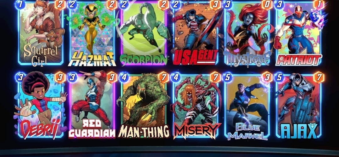 # (1) Squirrel Girl
# (2) Hazmat
# (2) Scorpion
# (2) U.S. Agent
# (3) Mystique
# (3) Patriot
# (3) Debrii
# (3) Red Guardian
# (4) Man-Thing
# (4) Misery
# (5) Blue Marvel
# (5) Ajax
#
TXNyNixTcXJybEdybEMsU2NycG44LERicjYsUHRydDcsTXN0cTgsQWp4NCxIem10NixCbE1ydmxBLE1uVGhuZzgsVVNBZ250NyxSZEdyZG5C
#
# To use this deck, copy it to your clipboard and paste it from the deck editing menu in MARVEL SNAP.