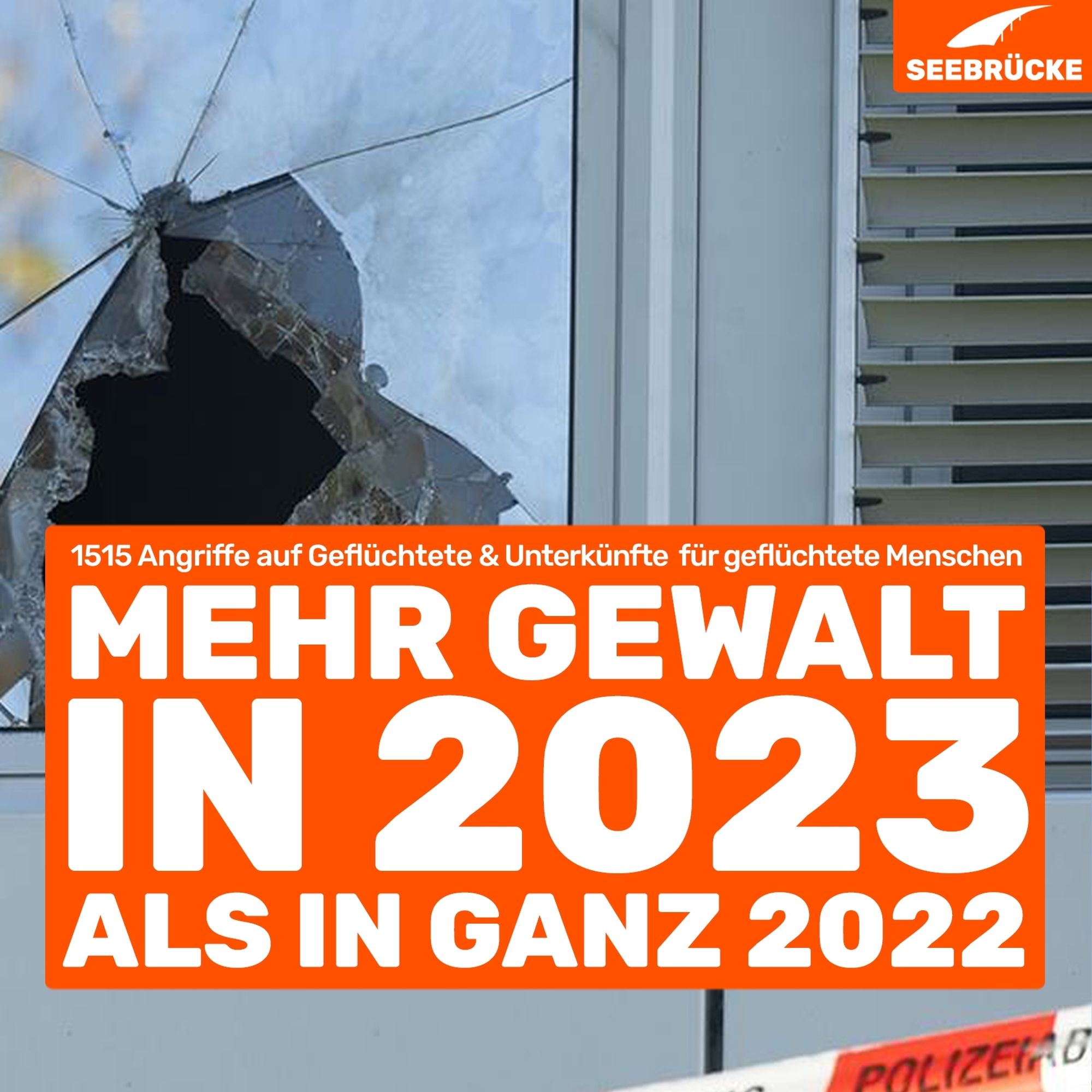 Photo of a smashed window. An orange box reads "1515 attacks on refugees & accommodation for refugees. More violence in 2023 than in all of 2022". In the top right-hand corner is the Seebrücke logo in white on orange.