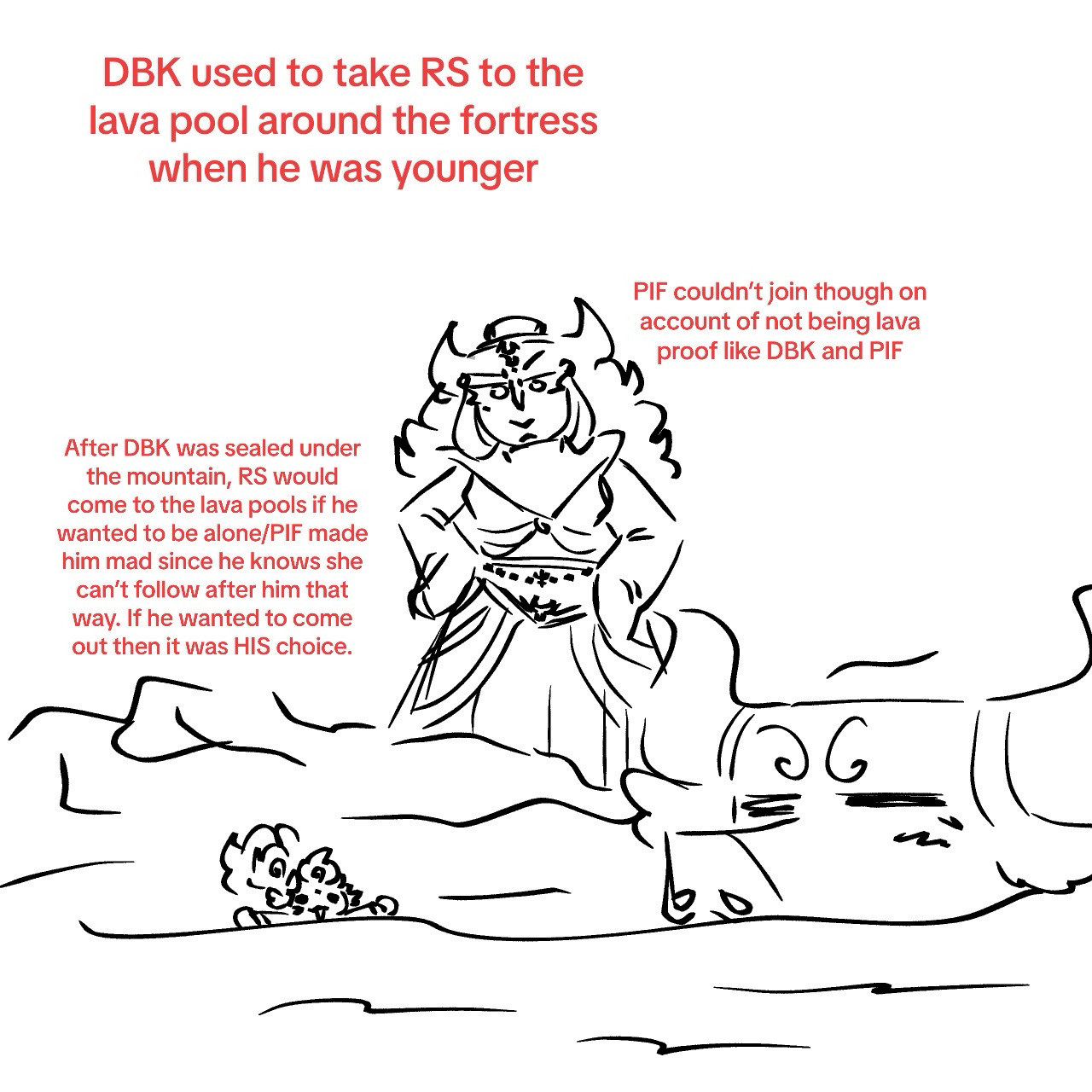 The drawing shows DBK and toddler Redson mostly submerged in what the artist wants you to believe is lava. Princess Iron Fan looks displeased from atop the safety of some rocks with her hands on her hips. 
Top text reads “DBK used to take Redson to the lava pool around the fortress when he was younger”
The text to the right of PIF’s head says “PIF couldn’t join though on account of not being lava proof like DBK and Redson”
The text to the left of PIF’s body reads “After DBK was sealed under the mountain, Redson would come to the lava pools if he wanted to be alone/PIF made him mad since he knows she can’t follow after him that way. If he wanted to come out then it was HIS choice.”