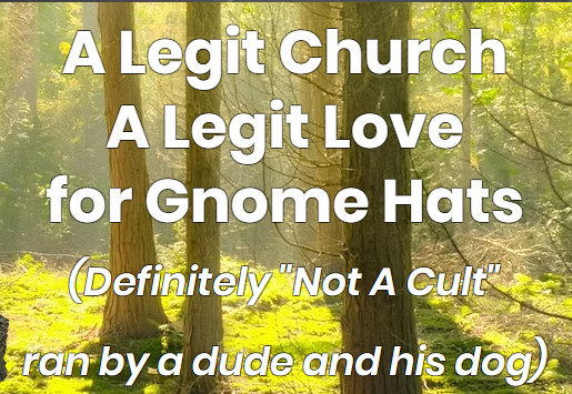 A Legit Church
A Legit Love
for Gnome Hats
(Definitely "Not A Cult"
ran by a dude and his dog)