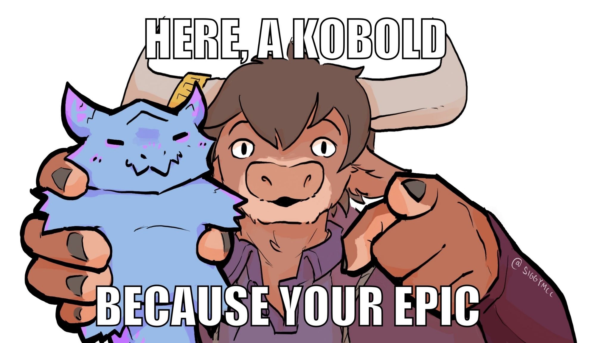 A cow person staring & pointing at the camera while offering you a gremlin sized kobold in his other hand, with the image caption "HERE, A KOBOLD. BECAUSE YOUR EPIC" :)