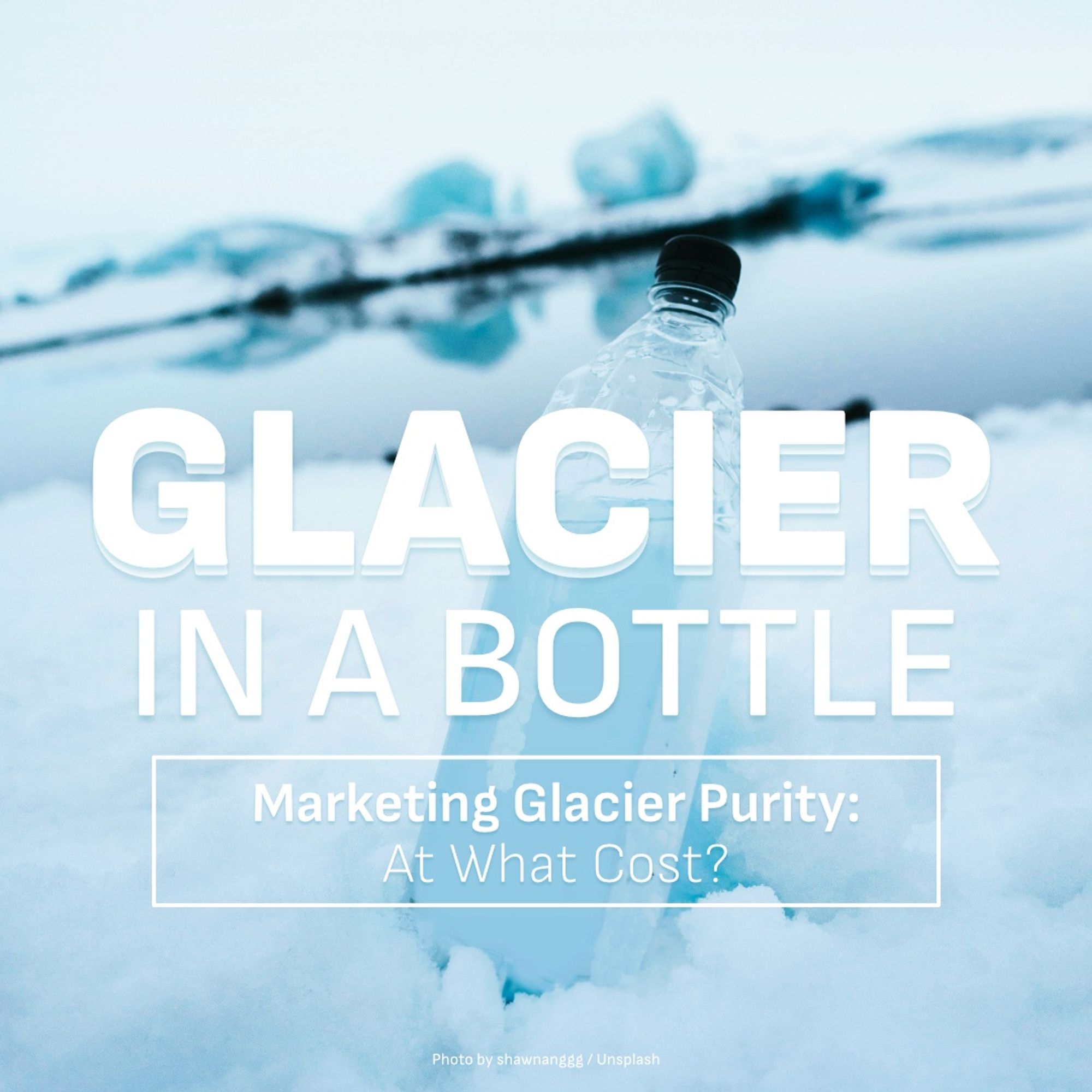 A picture of Icelandic bottled water in an icy winter landscape - the headline reads “Glacier in a bottle - Marketing Glacier Purity: At what cost?” Photo by shawnanggg / Unsplash