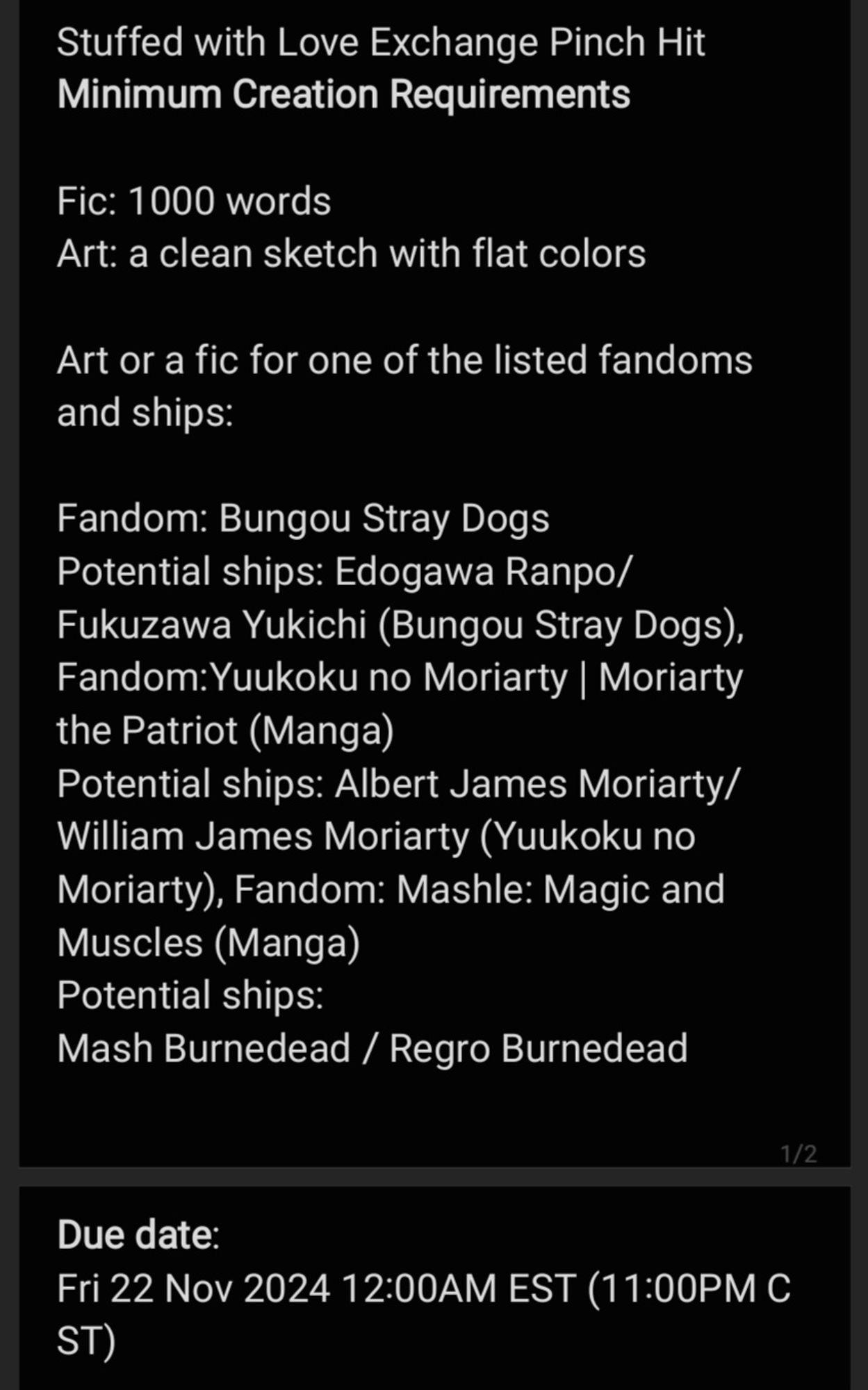 Stuffed with Love Exchange Pinch Hit
Minimum Creation Requirements

Fic: 1000 words
Art: a clean sketch with flat colors

Art or a fic for one of the listed fandoms and ships:

Fandom: Bungou Stray Dogs  
Potential ships: Edogawa Ranpo/Fukuzawa Yukichi (Bungou Stray Dogs), Fandom:Yuukoku no Moriarty | Moriarty the Patriot (Manga)  
Potential ships: Albert James Moriarty/William James Moriarty (Yuukoku no Moriarty), Fandom: Mashle: Magic and Muscles (Manga)  
Potential ships:
Mash Burnedead / Regro Burnedead

Due date: Fri 22 Nov 2024 12:00AM EST (11:00PM CST)