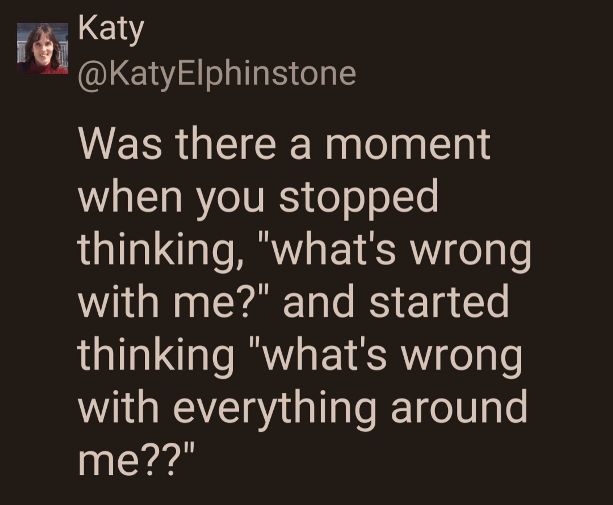 White text on a black background, reads:
"Was there a moment when you stopped thinking 'what's wrong with me' and started thinking 'what's wrong with everything around me?'