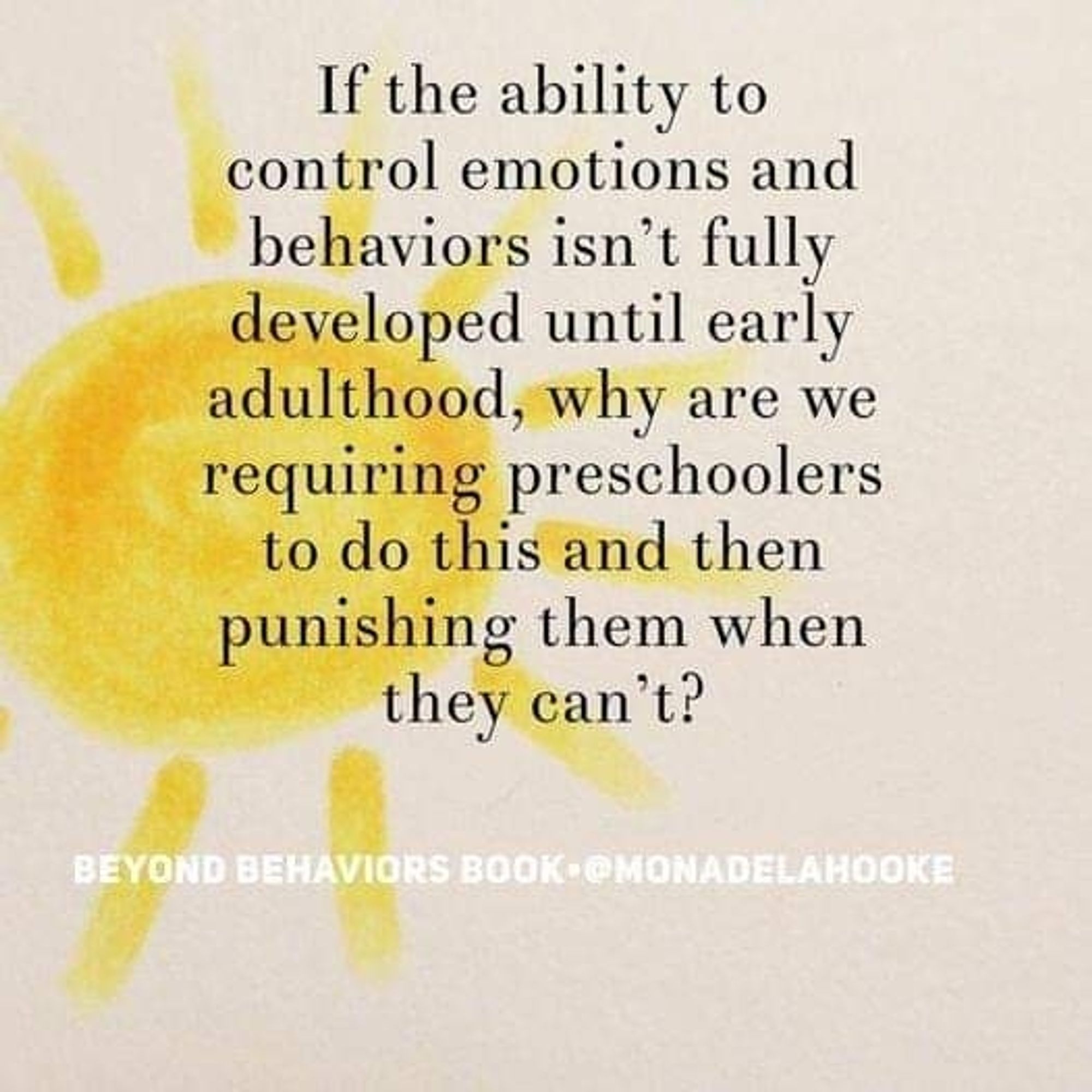 Slide with a big sun painted in the background.

Text reads, If the ability to control emotions and behaviours isn't fully developed until early adulthood, why do we require preschoolers to do this and then punish them when they can't?

From 'Beyond Behaviors', Delahooke

#Education #Parenting 

Credit for the slide:
 @synergeticplayinstitute 😍