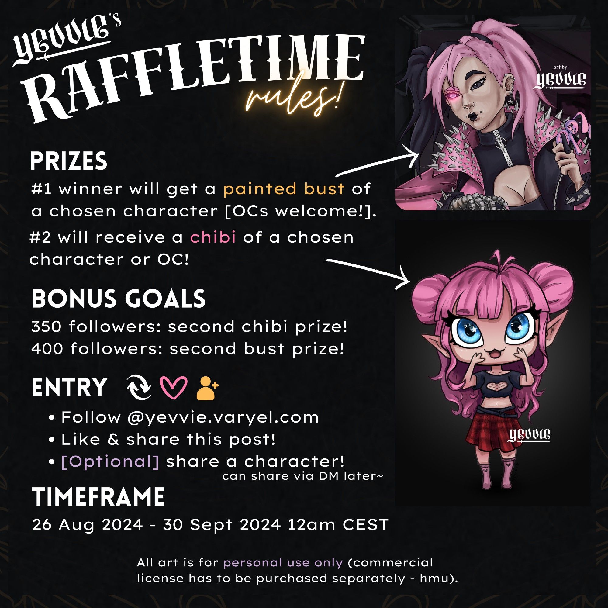 (text continues)
yevvie's raffletime rules!
prizes:
first winner will get a painted bust of a chosen character - OCs welcome!
second winner will receive a chibi of a chosen character or OC!
bonus goals:
350 followers: second chibi prize!
400 followers: second bust prize!
entry:
follow @yevvie.varyel.com + like % share his post + [optional] share a character (can share via DM later)
timeframe:
26th of August 2024 to 30th September 2024 at 12am CEST.

All art is for personal use only (commercial license has to be purchased separately - hmu).