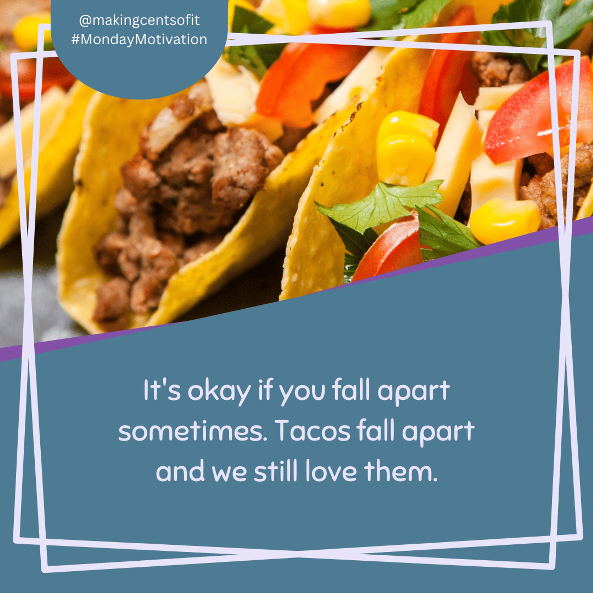 It's okay if you fall apart sometimes. Tacos fall apart and we still love them.