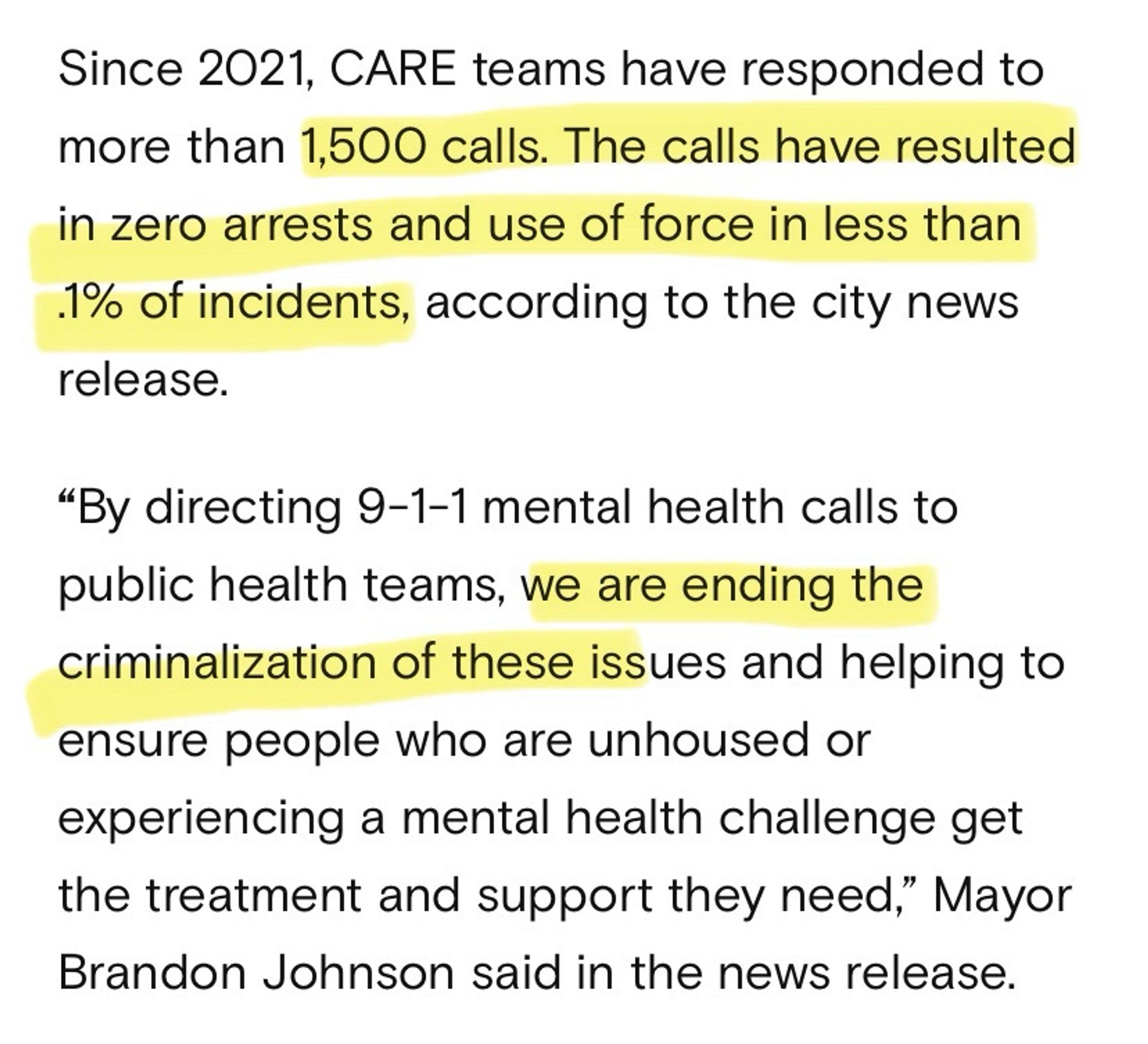 Screenshot from Chicago Tribune article: 

Since 2021, CARE teams have responded to more than 1,500 calls. The calls have resulted in zero arrests and use of force in less than
1% of incidents, according to the city news release.
"By directing 9-1-1 mental health calls to public health teams, we are ending the criminalization of these issues and helping to ensure people who are unhoused or experiencing a mental health challenge get the treatment and support they need," Mayor Brandon Johnson said in the news release.