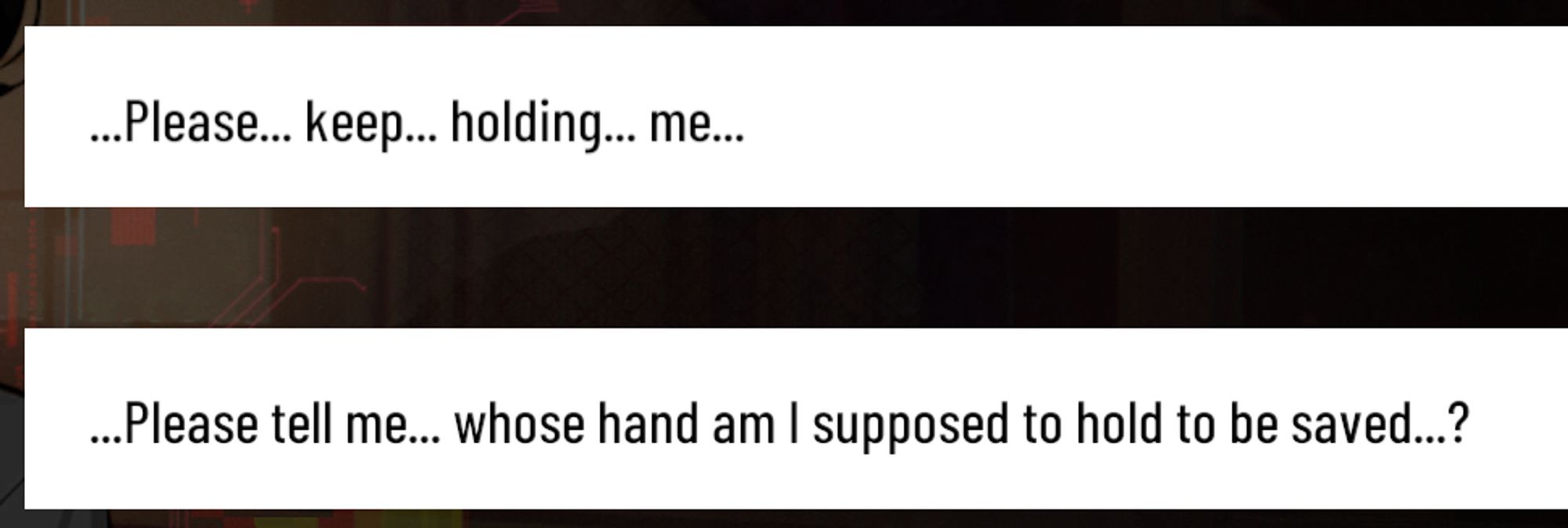 A. Please keep holding me...
B. Please tell me... whose hand am I supposed to hold to be saved?