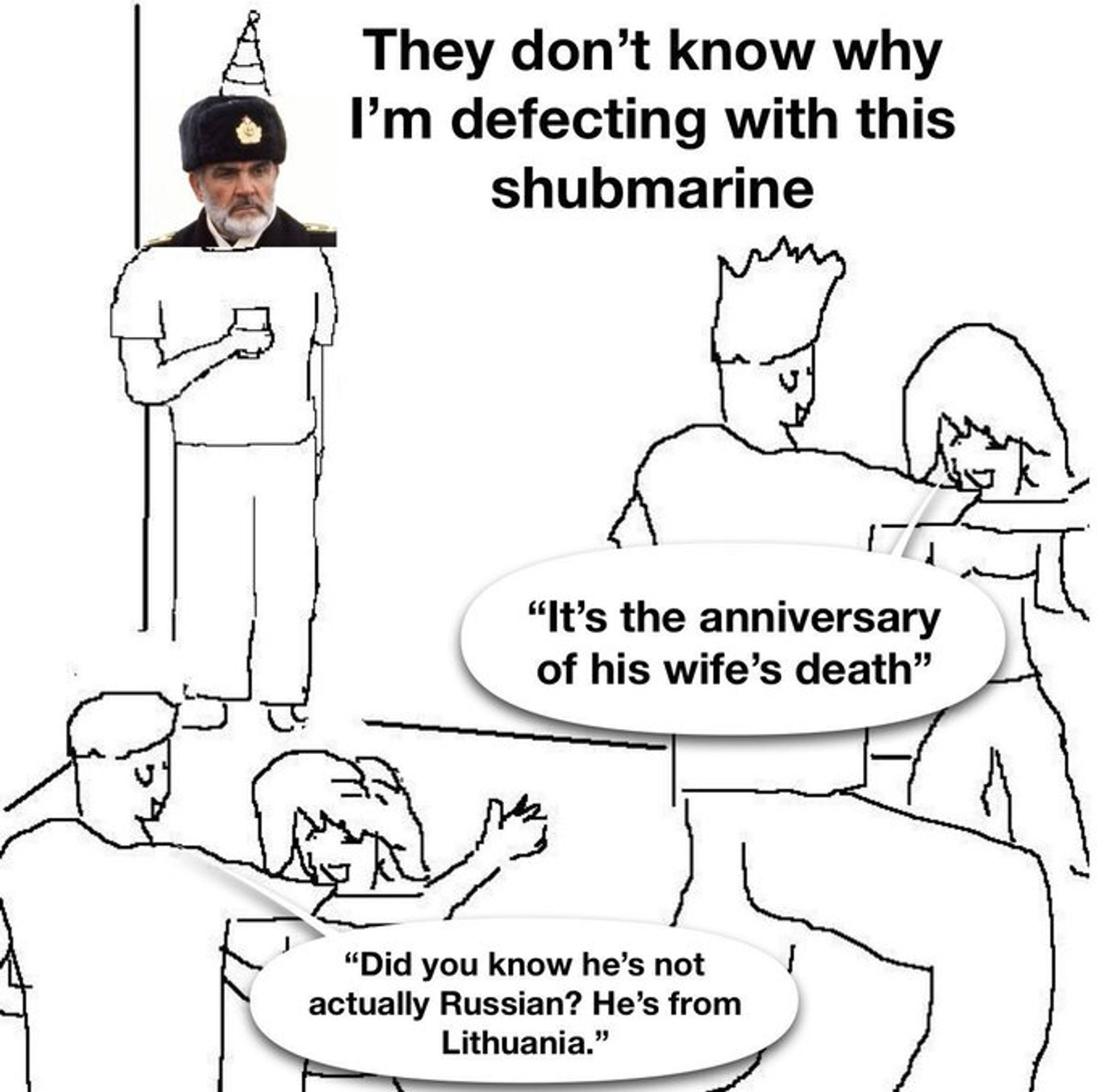 Captain Ramius from Hunt For Red October saying "they don't know why I'm detecting with this shubmarine. And people dancing saying it's the anniversary of his wife's death and did you know he's Lithuanian?