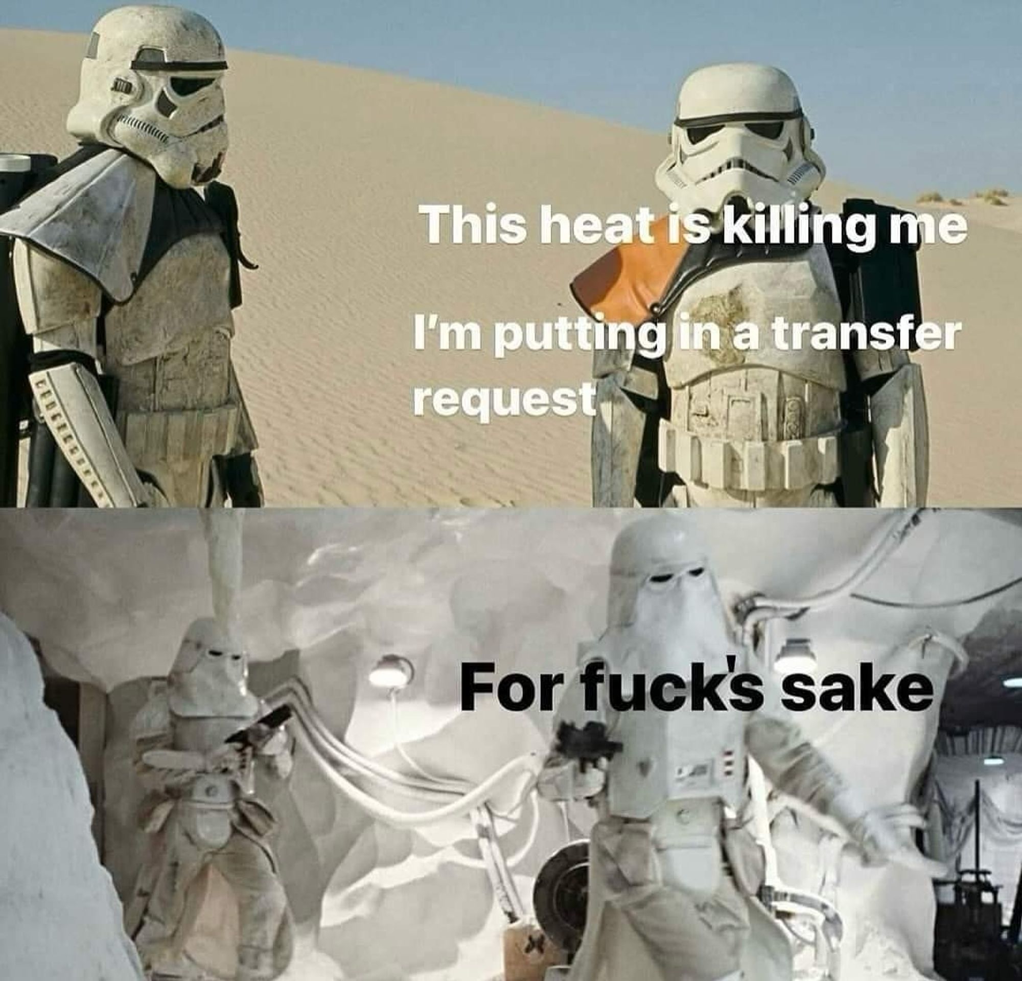 This heat is killing me I'm putting in a transfer request

For fucks sake

Stormtroopers on sand in the top frame and in the snow in the bottom