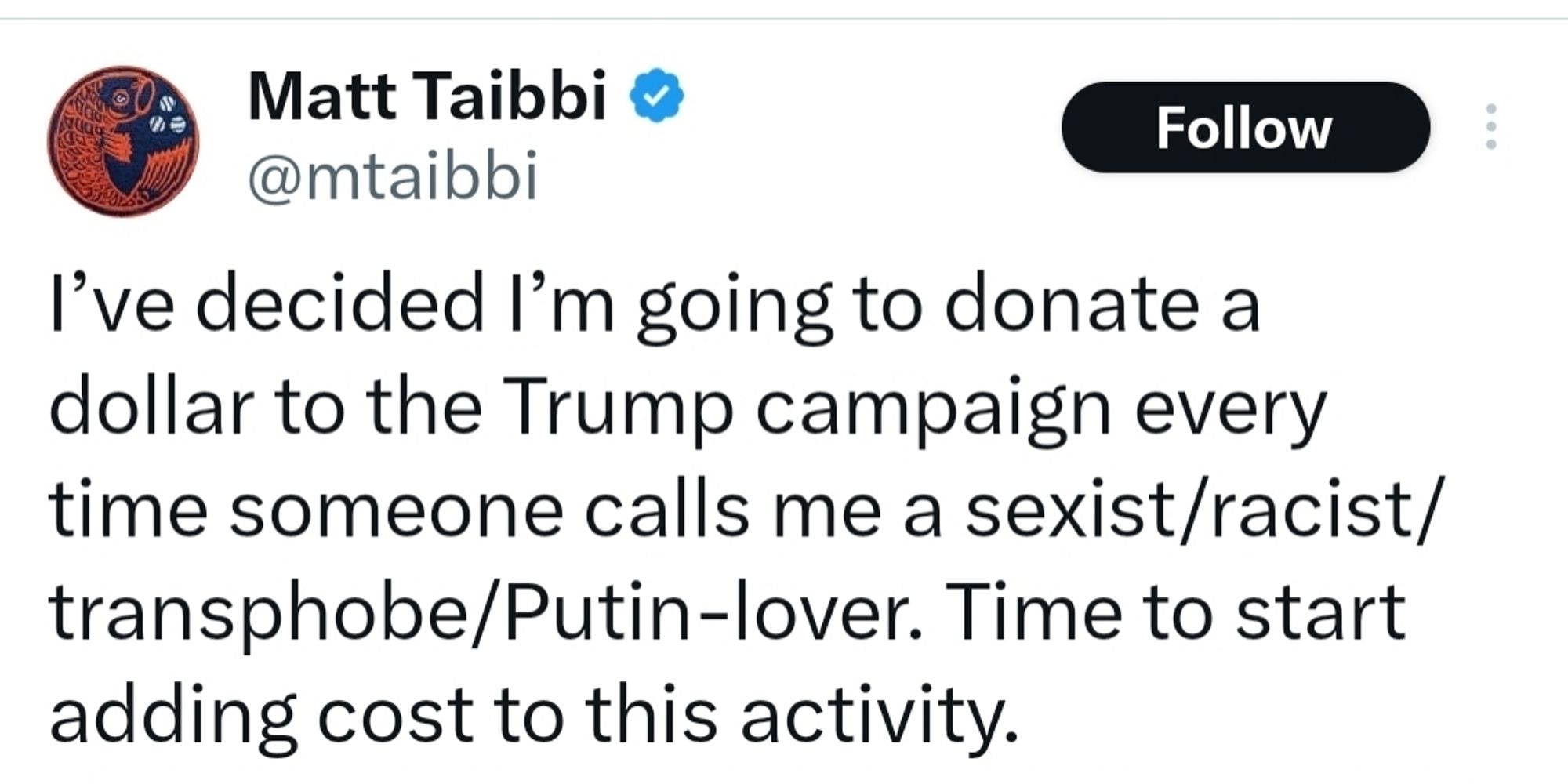 I've decided I'm going to donate a dollar to the Trump campaign every time someone calls me a sexist racist transphobe Putin lover time to start adding cost to this activity