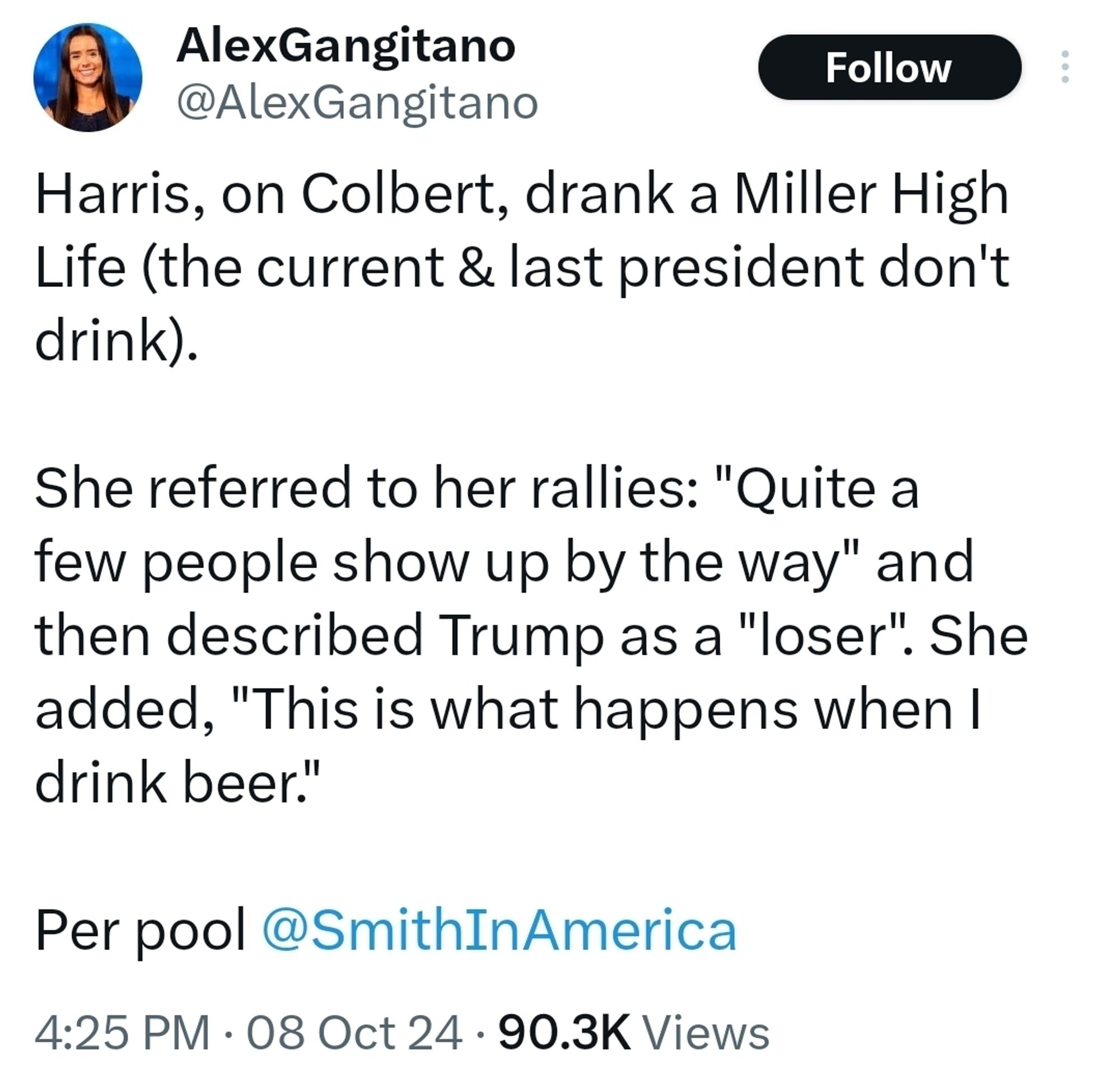 Harris, on Colbert, drank a Miller High Life (the current & last president don't drink).

She referred to her rallies: "Quite a few people show up by the way" and then described Trump as a "loser". She added, "This is what happens when I drink beer."

Per pool @SmithInAmerica