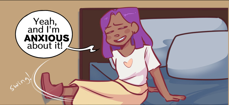 Girl with purple hair swings herself off of the bed she's sitting on. "Yeah, and I'm ANXIOUS about it!"